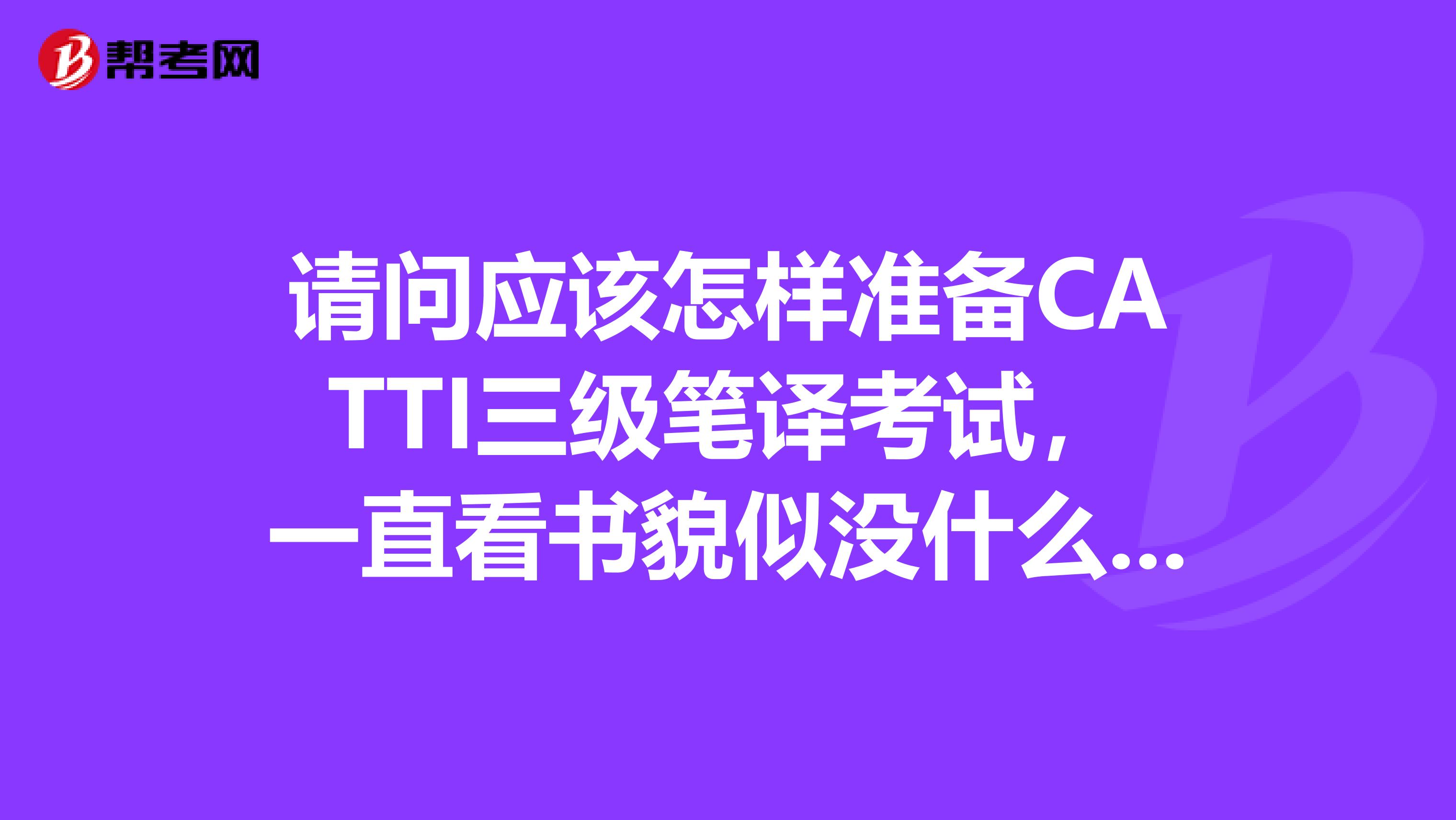 请问应该怎样准备CATTI三级笔译考试,一直看书貌似没什么用一样