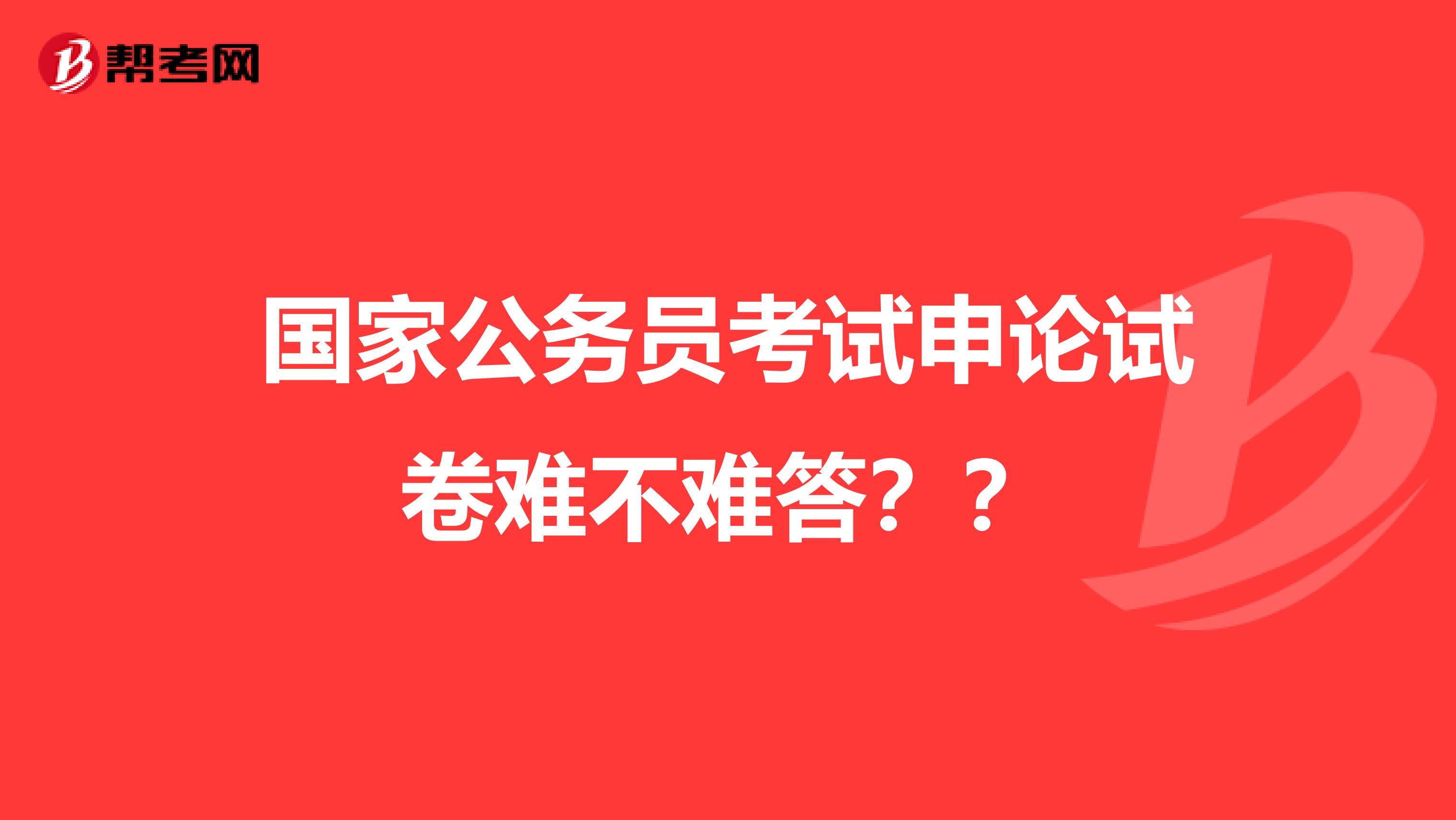 国家公务员考试申论试卷难不难答??
