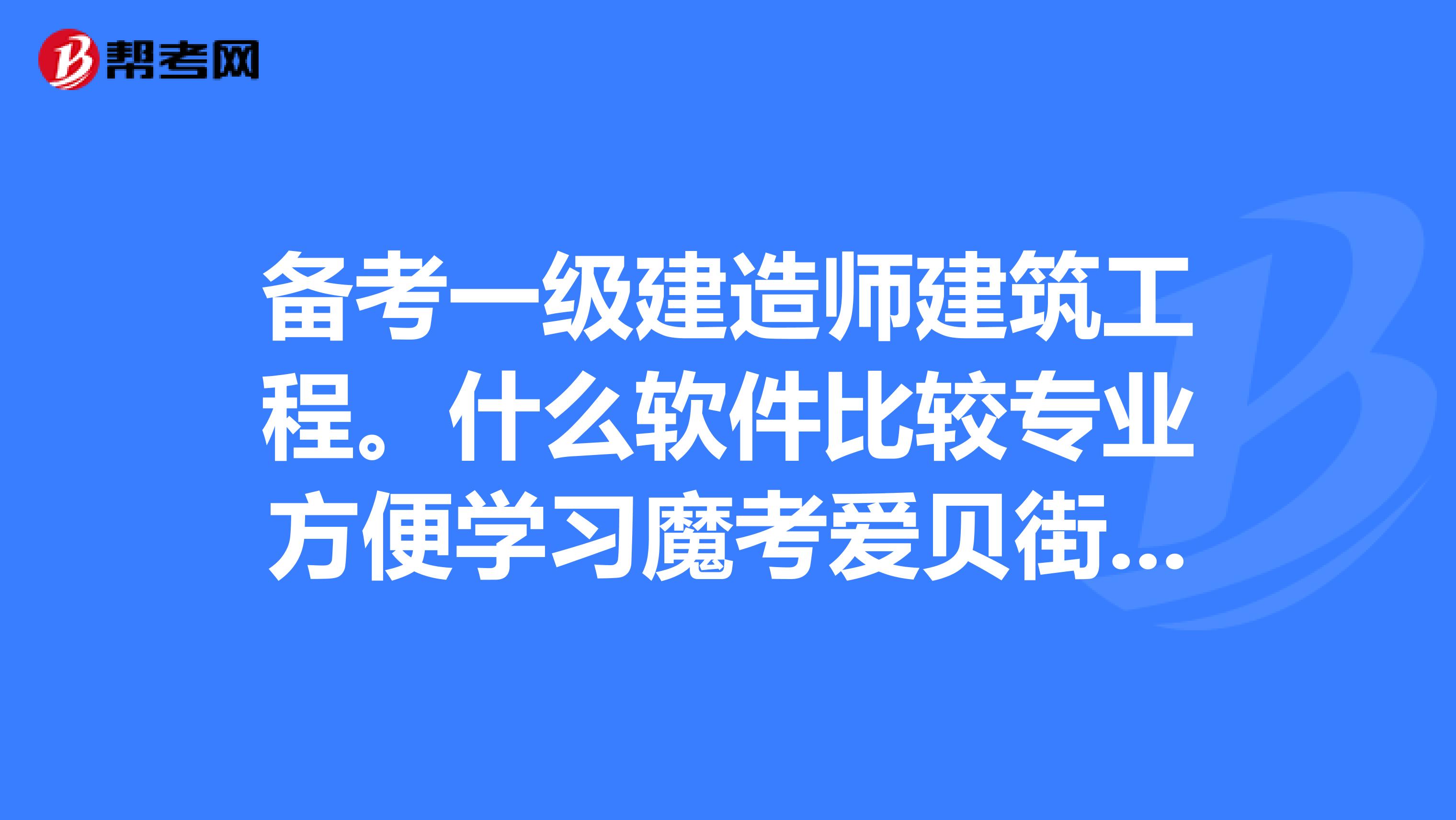 備考一級建造師建築工程.什麼軟件比較專業方便學._一建考試_幫考網