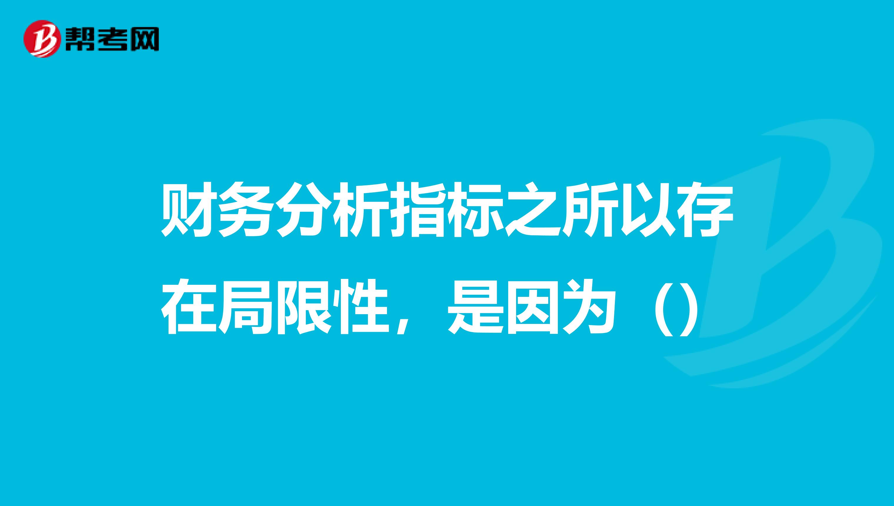 财务分析指标之所以存在局限性,是因为()