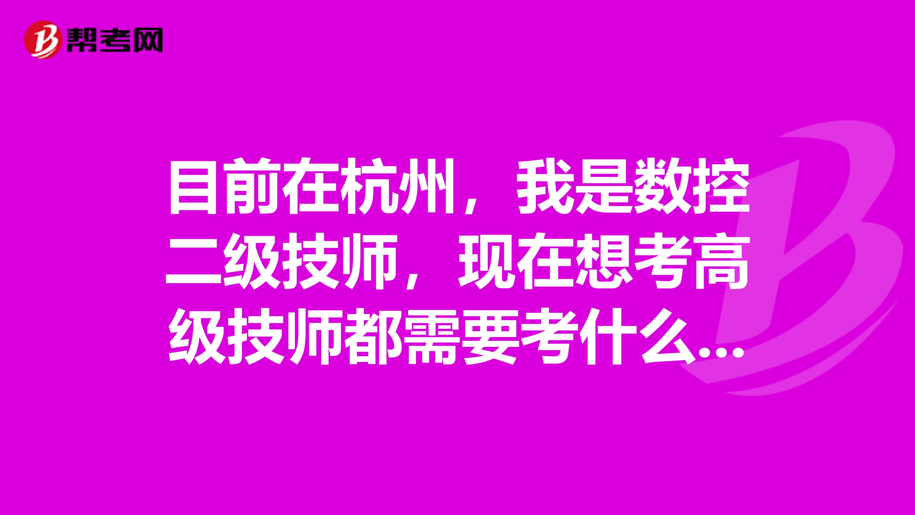 目前在杭州,我是数控二级技师,现在想考高级技师都需要考什么科目,在哪报名考试?