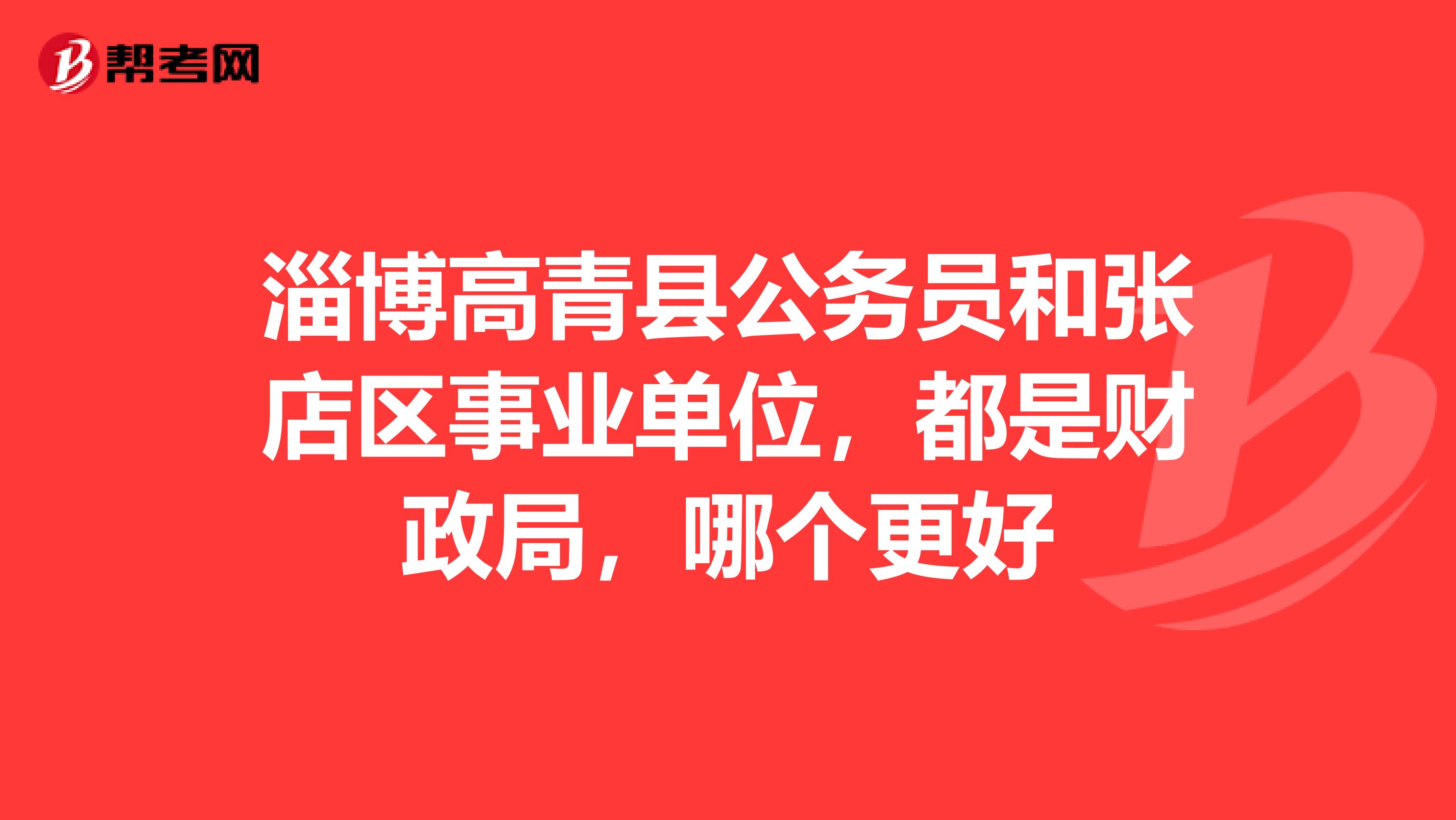 淄博高青县公务员和张店区事业单位,都是财政局,哪个更好