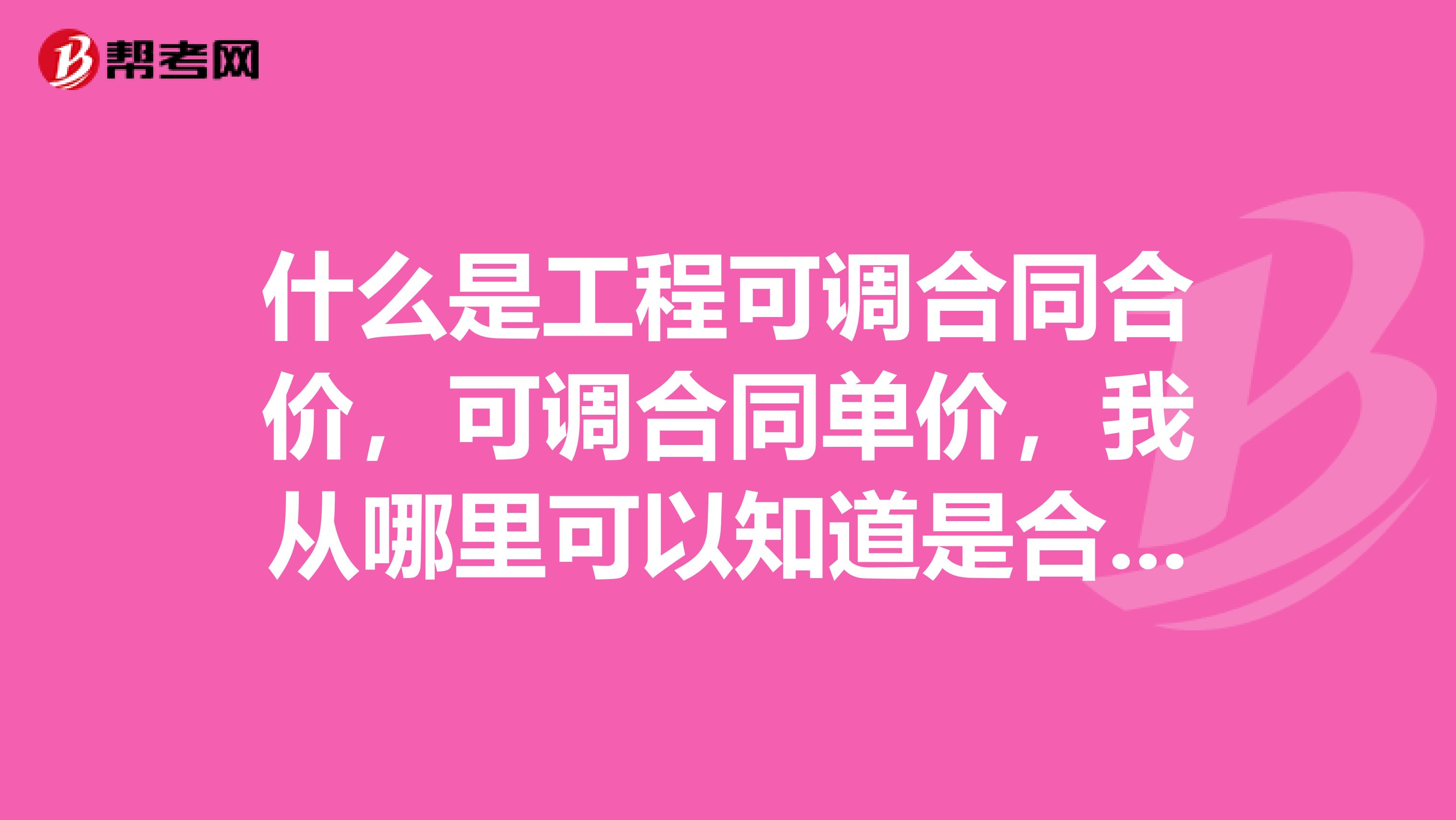 什么是工程可调合同合价,可调合同单价,我从哪里可以知道是合同合价还是单价,可调不可调?
