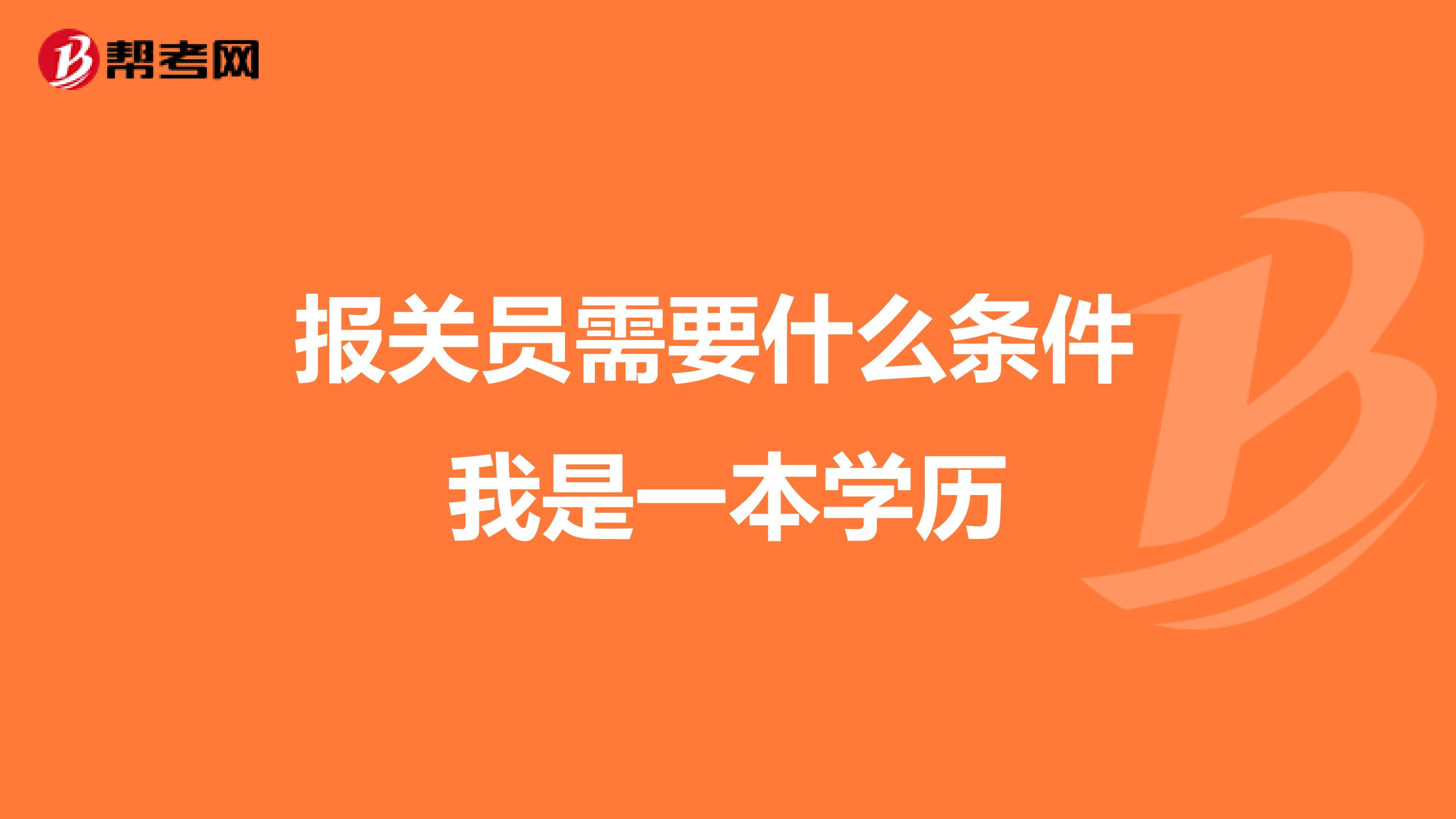 报关员需要什么条件 我是一本学历