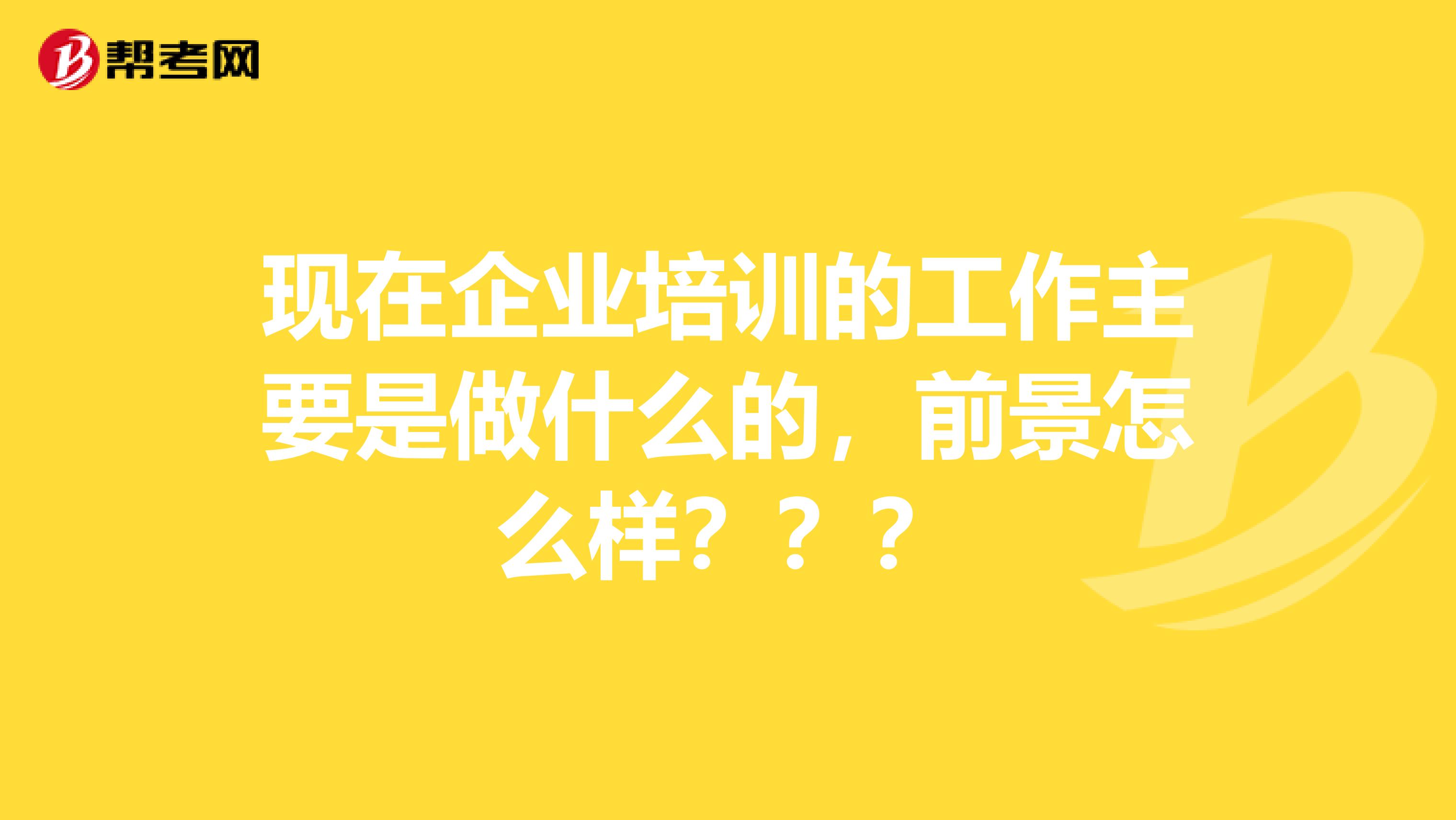 现在企业培训的工作主要是做什么的，前景怎么样？？？