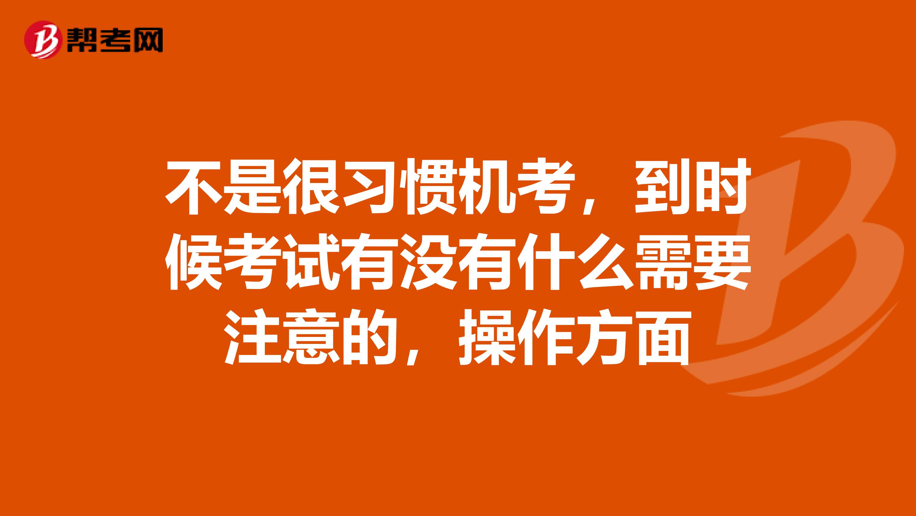 不是很习惯机考，到时候考试有没有什么需要注意的，操作方面