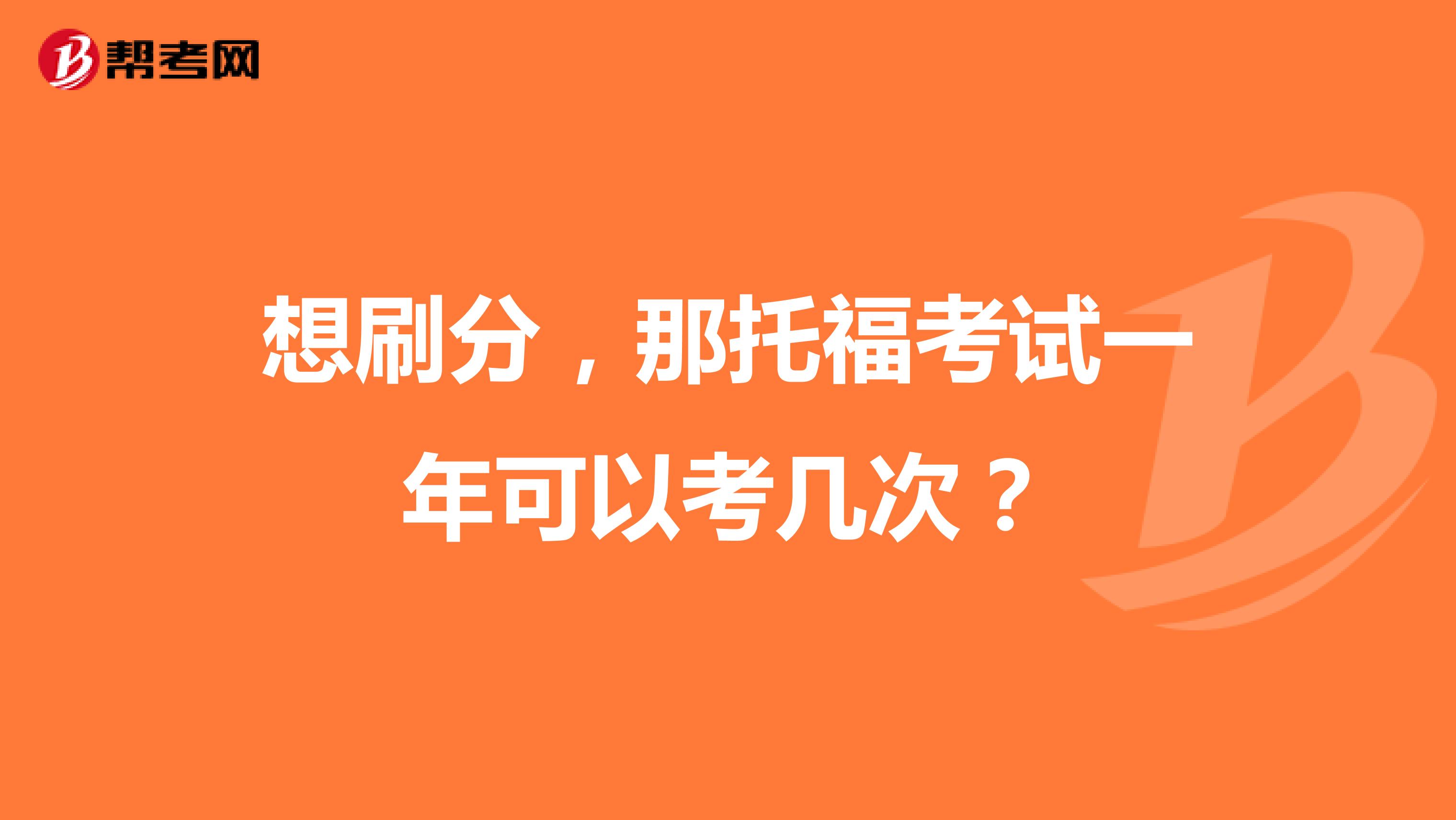 想刷分,那托福考试一年可以考几次?