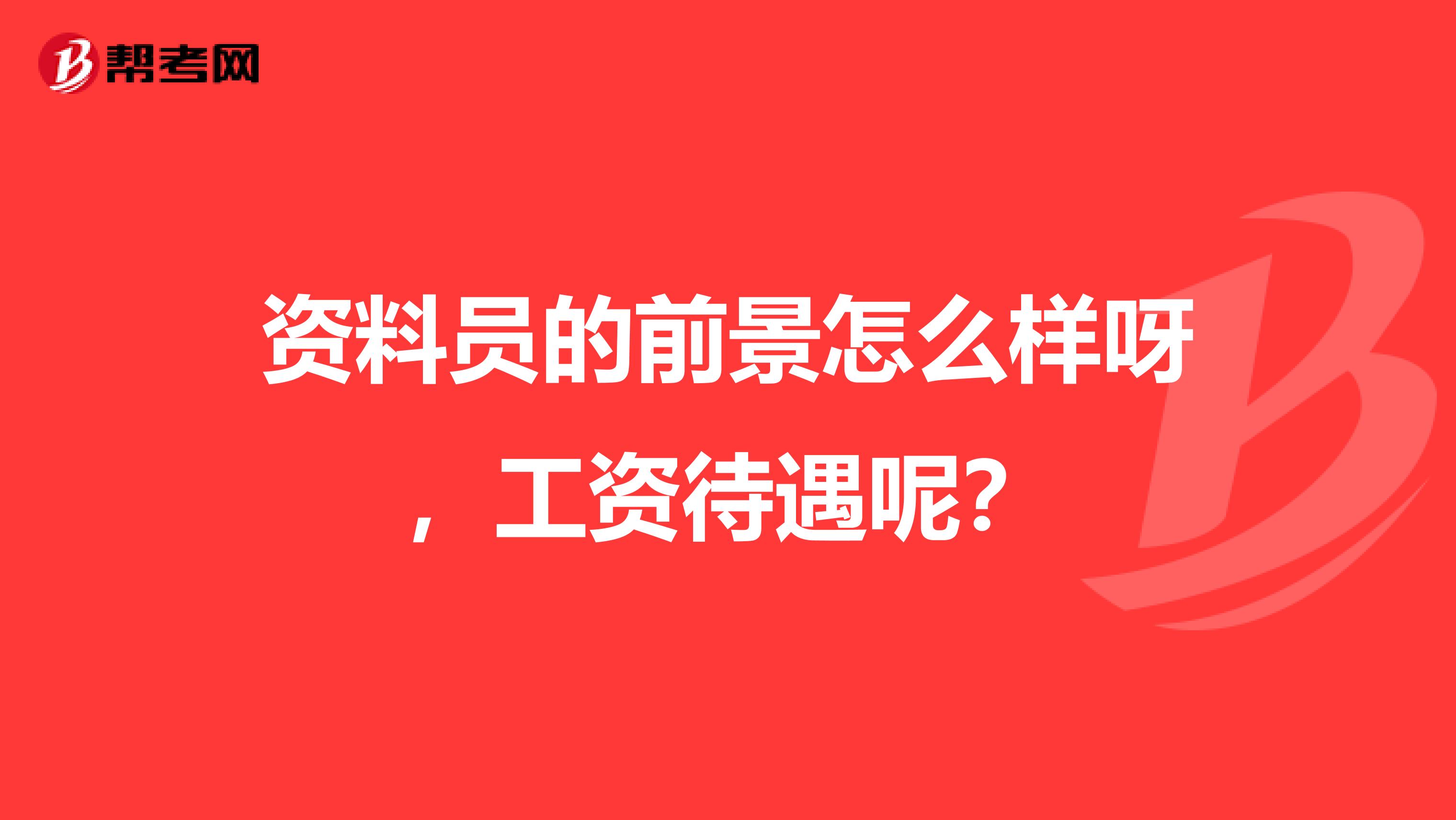 资料员的前景怎么样呀，工资待遇呢？