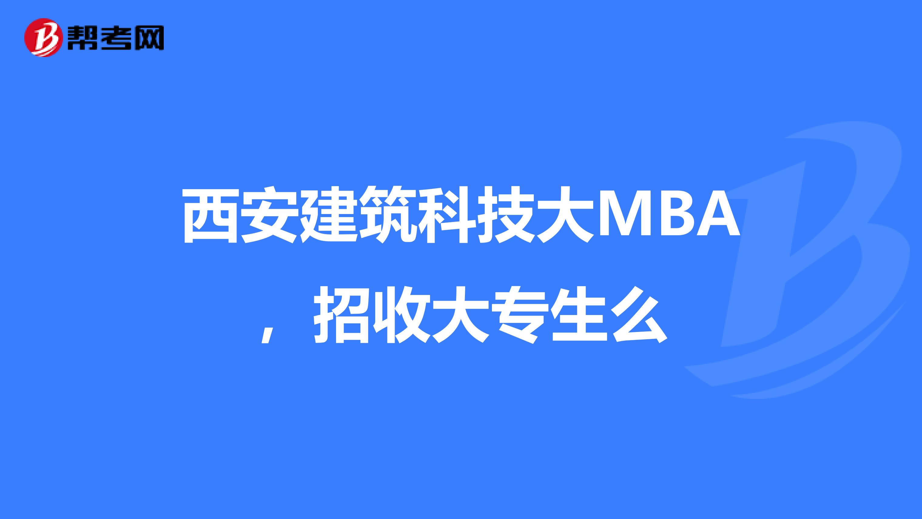 西安建筑科技大MBA,招收大专生么