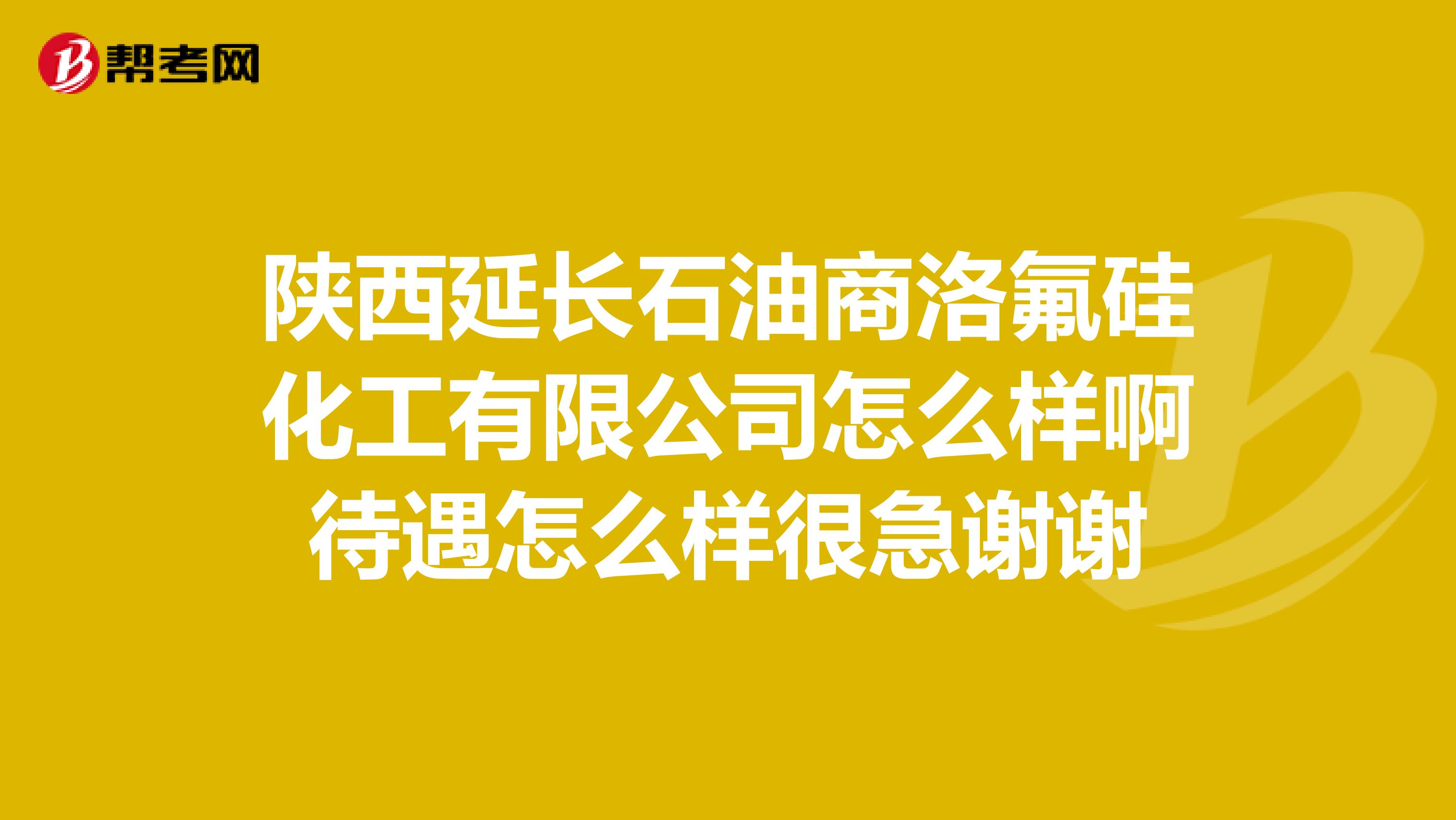 陕西延长石油商洛氟硅化工有限公司怎么样啊待遇怎么样很急谢谢