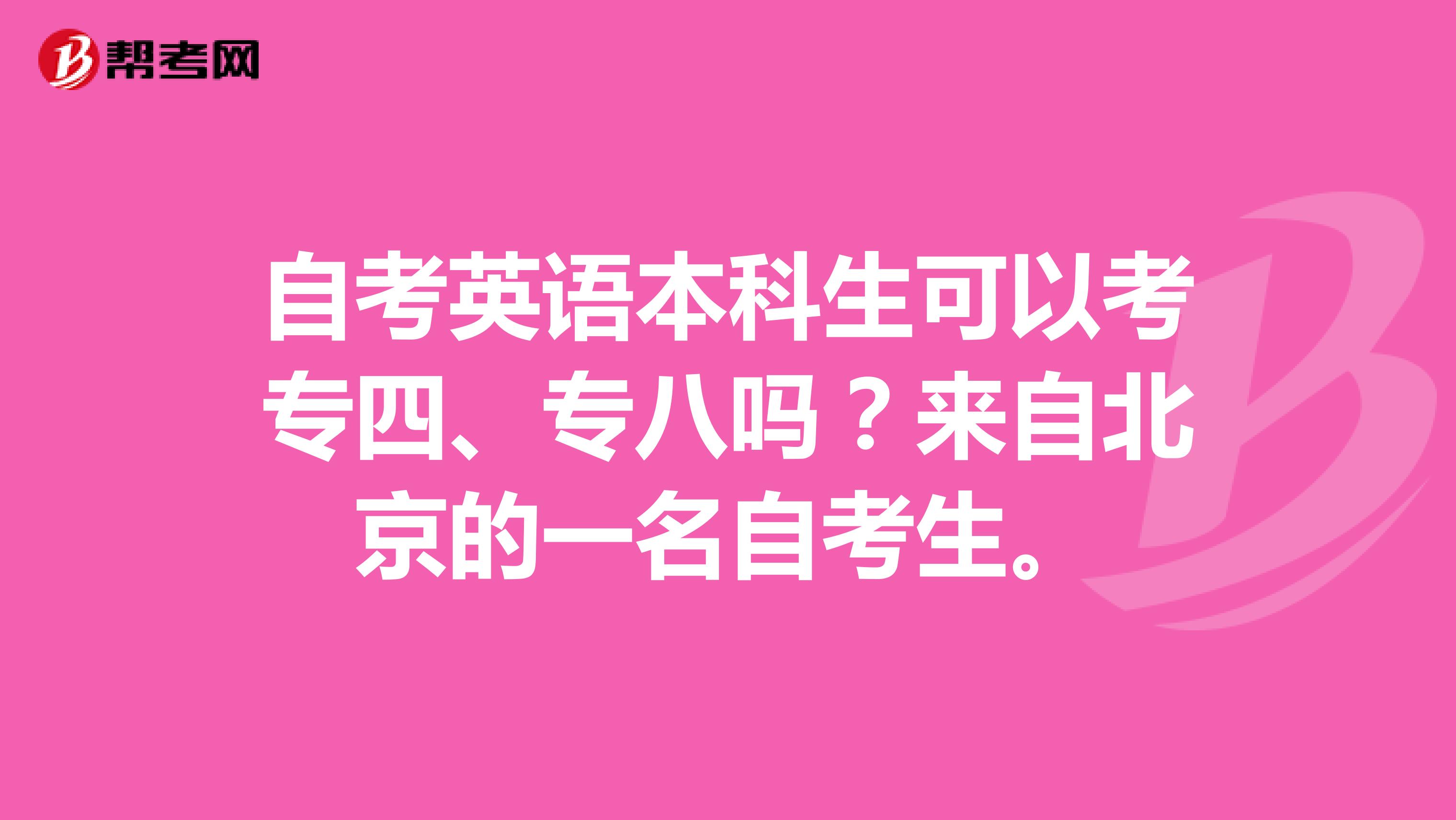 自考英语本科生可以考专四、专八吗?来自北京的一名自考生。