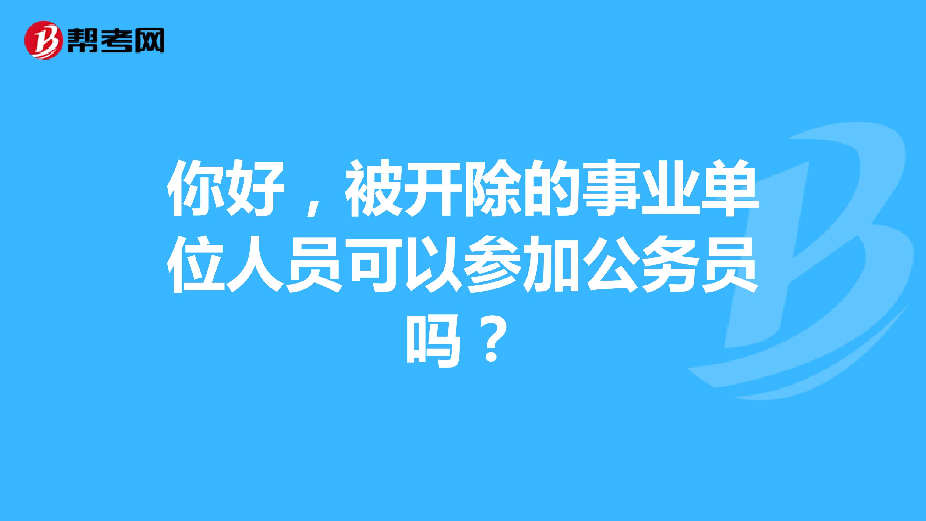 你好,被开除的事业单位人员可以参加公务员吗?