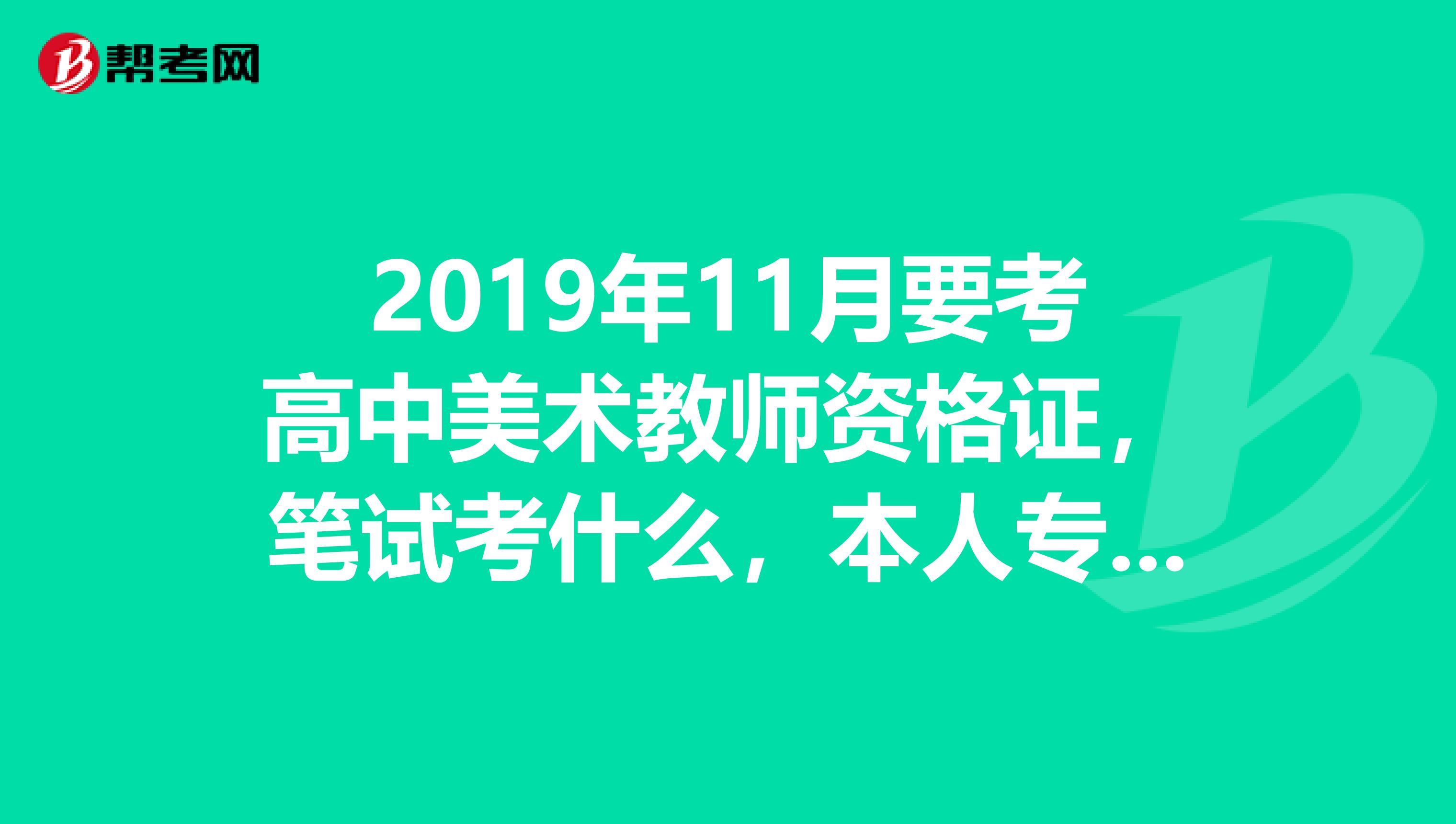 2019年11月要考高中美术教师资格证,笔试考什么,本人专业是艺术设计,要考画画吗