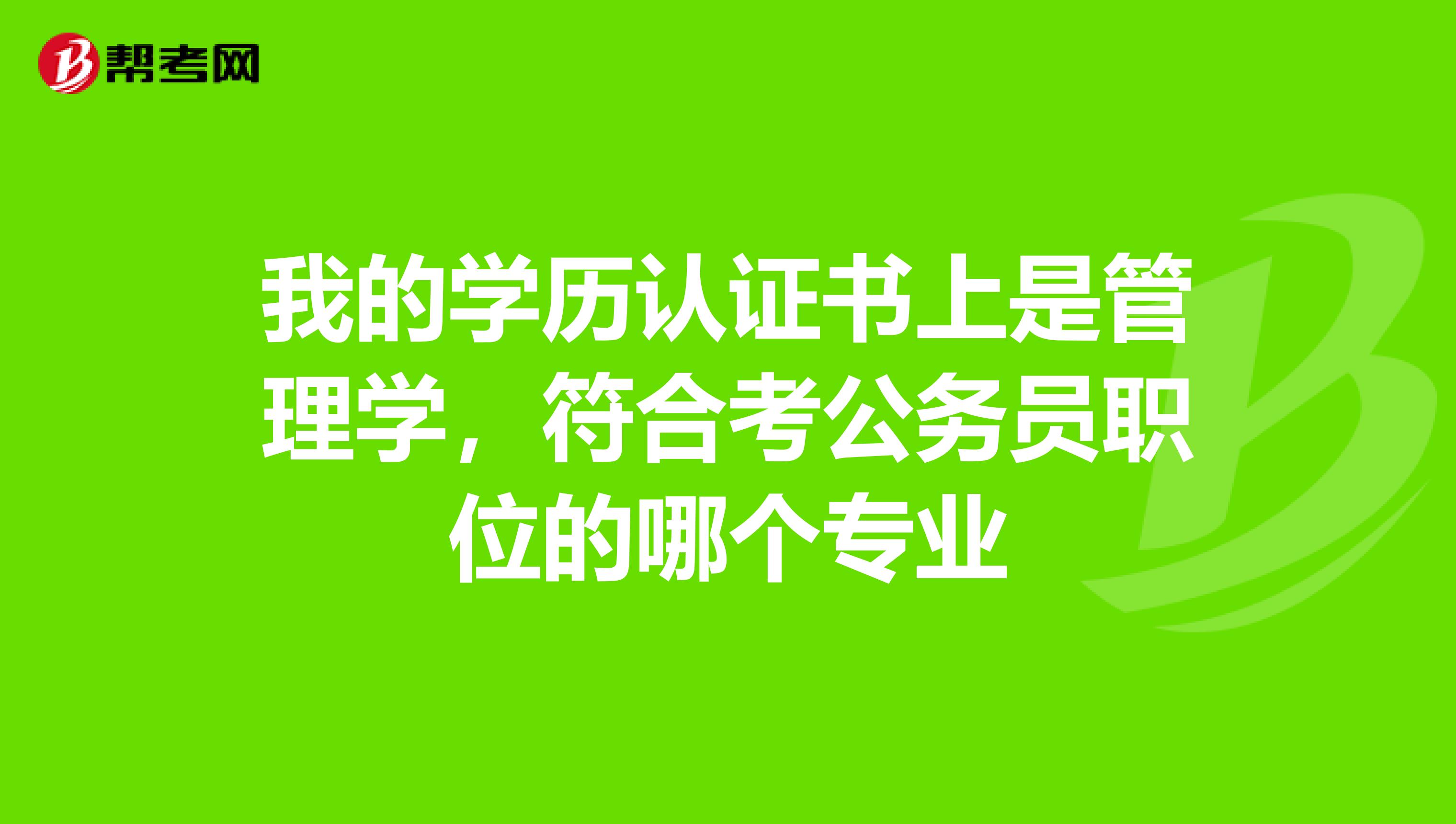 我的学历认证书上是管理学，符合考公务员职位的哪个专业