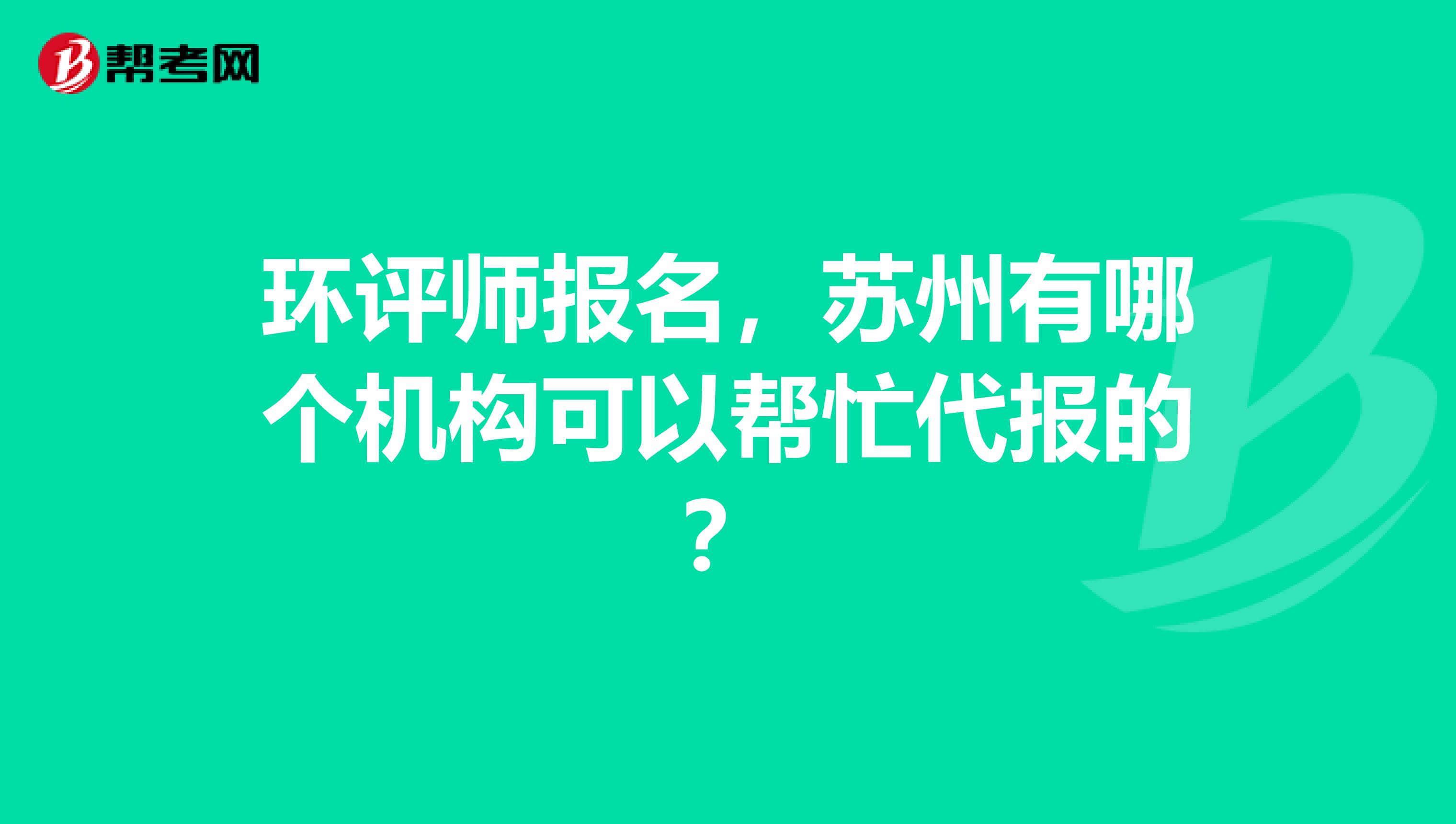 环评师报名,苏州有哪个机构可以帮忙代报的?
