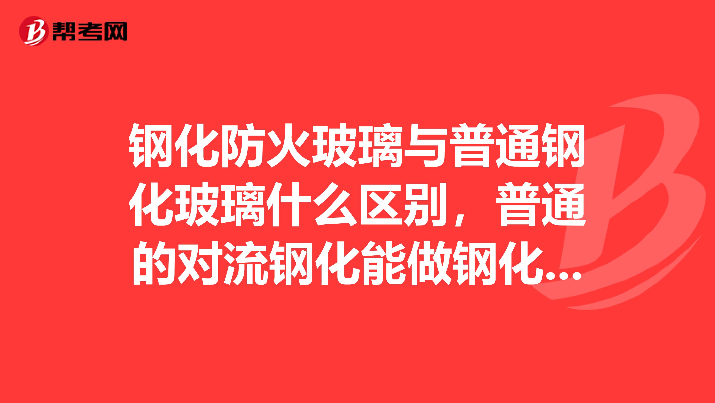 钢化防火玻璃与普通钢化玻璃什么区别，普通的对流钢化能做钢化防火玻璃吗