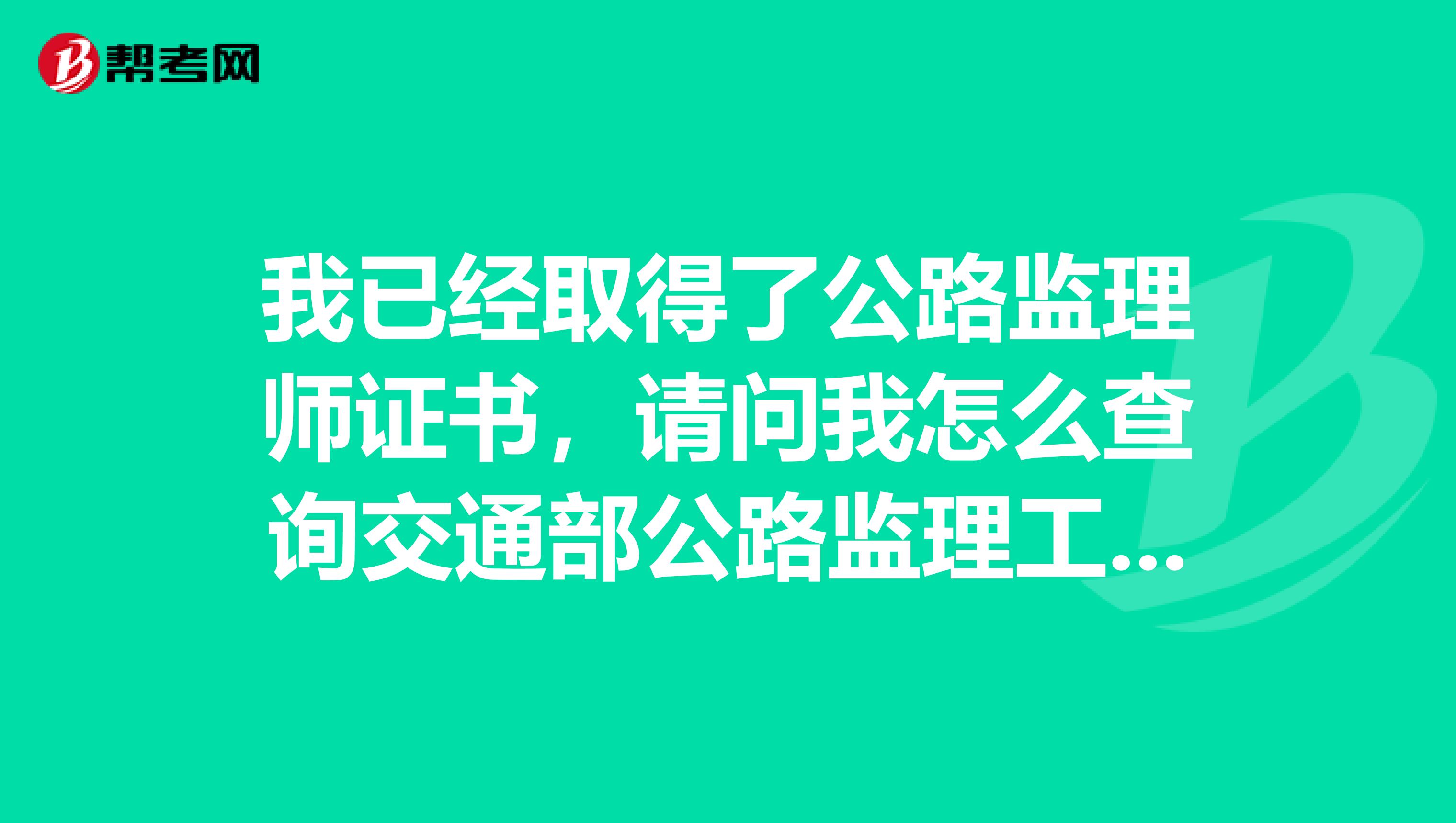 我已經(jīng)取得了公路監(jiān)理師證書，請問我怎么查詢交通部公路監(jiān)理工程師證件呢？