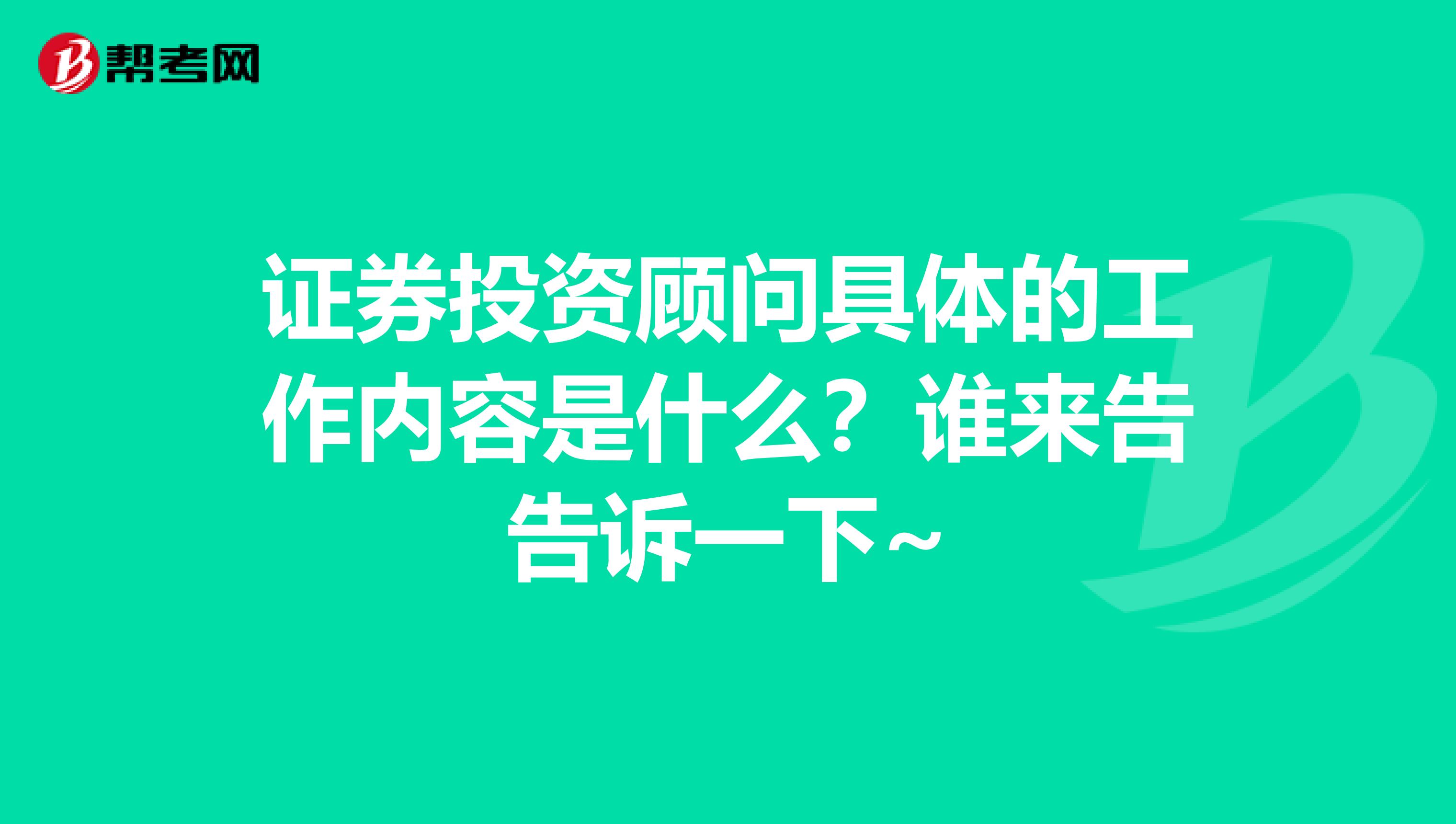 证券投资顾问具体的工作内容是什么？谁来告告诉一下~