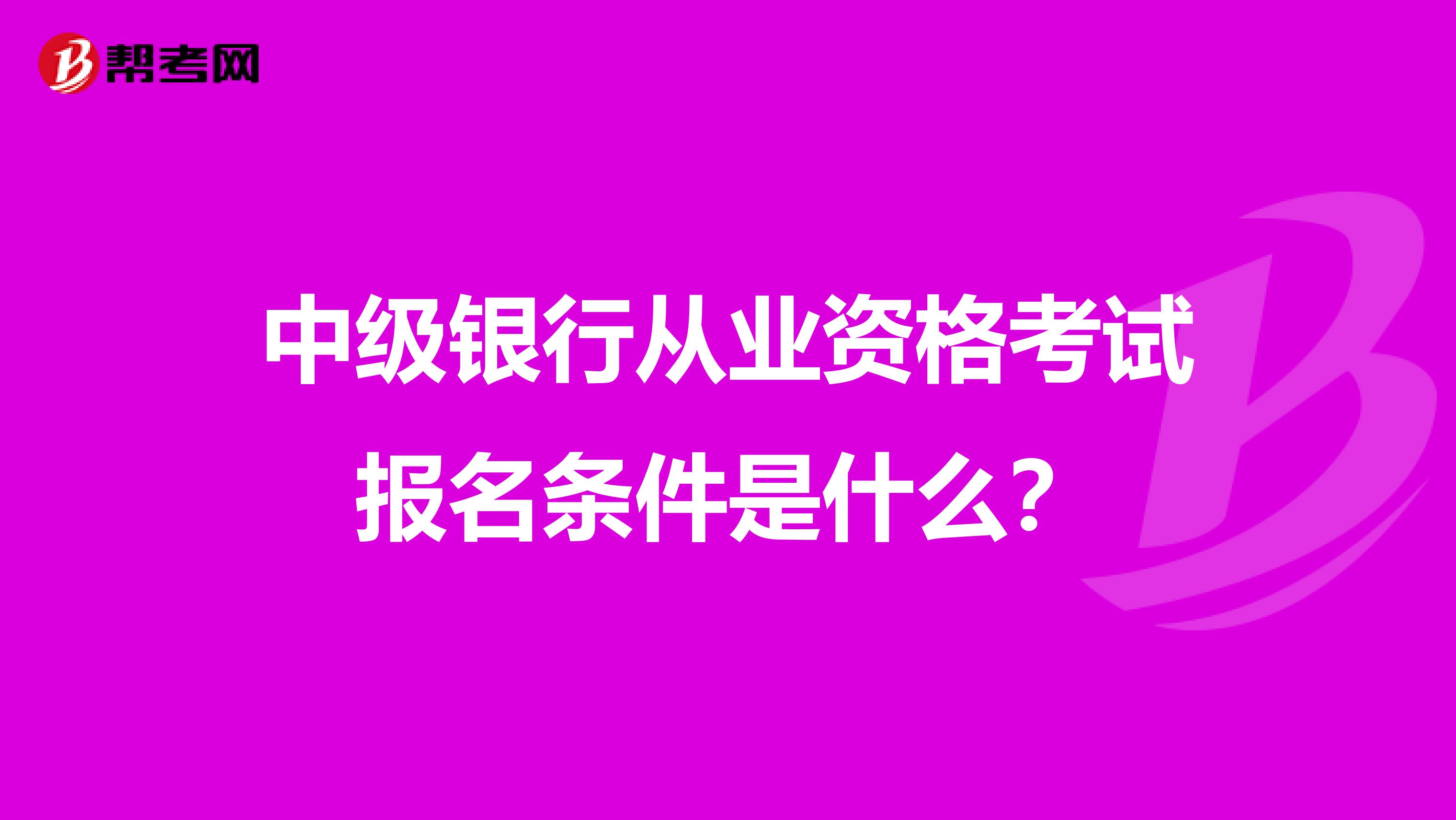 中级银行从业资格考试报名条件是什么?