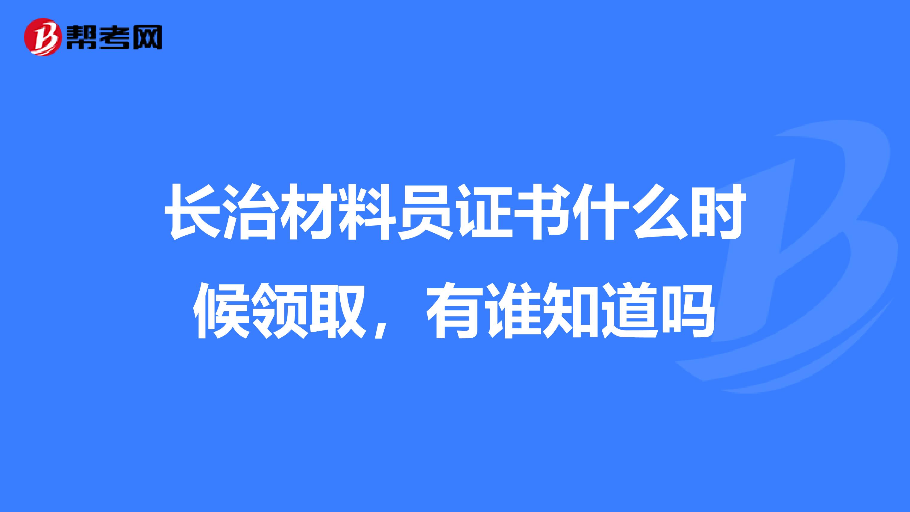 长治材料员证书什么时候领取，有谁知道吗