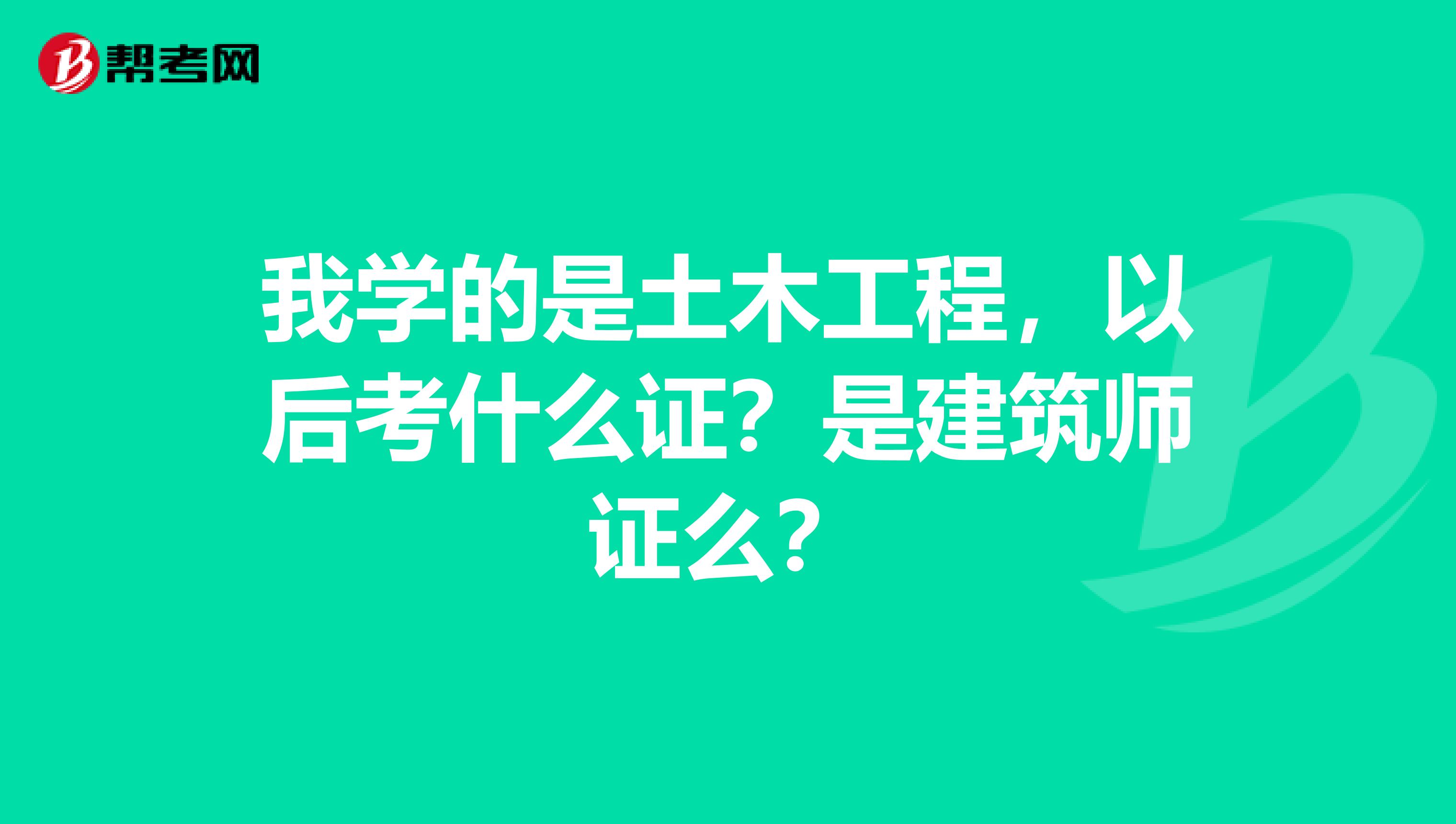 我學(xué)的是土木工程，以后考什么證？是建筑師證么？