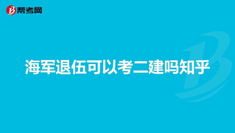 海军退伍可以考二建吗知乎