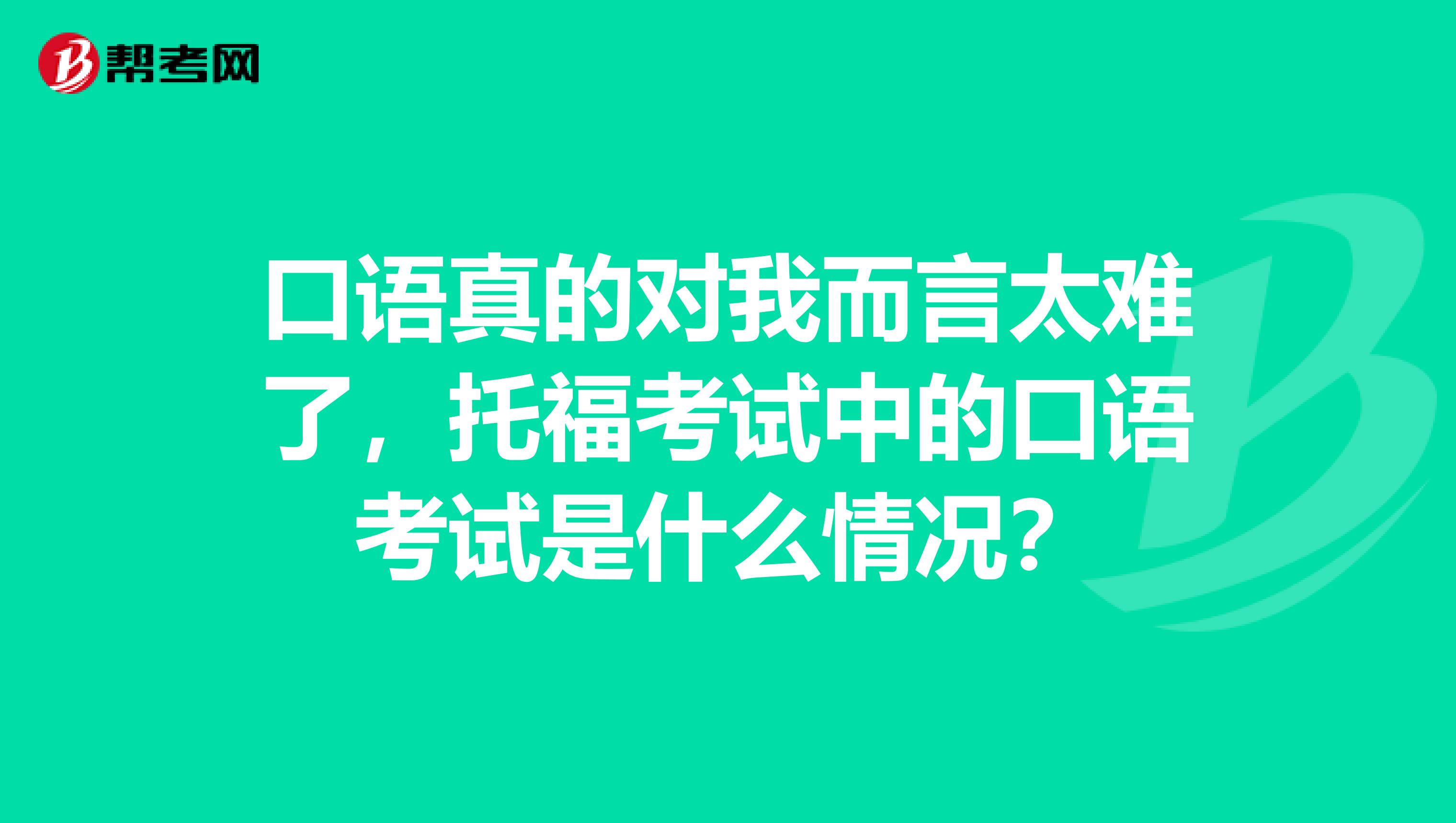 口语真的对我而言太难了,托福考试中的口语考试是什么情况?
