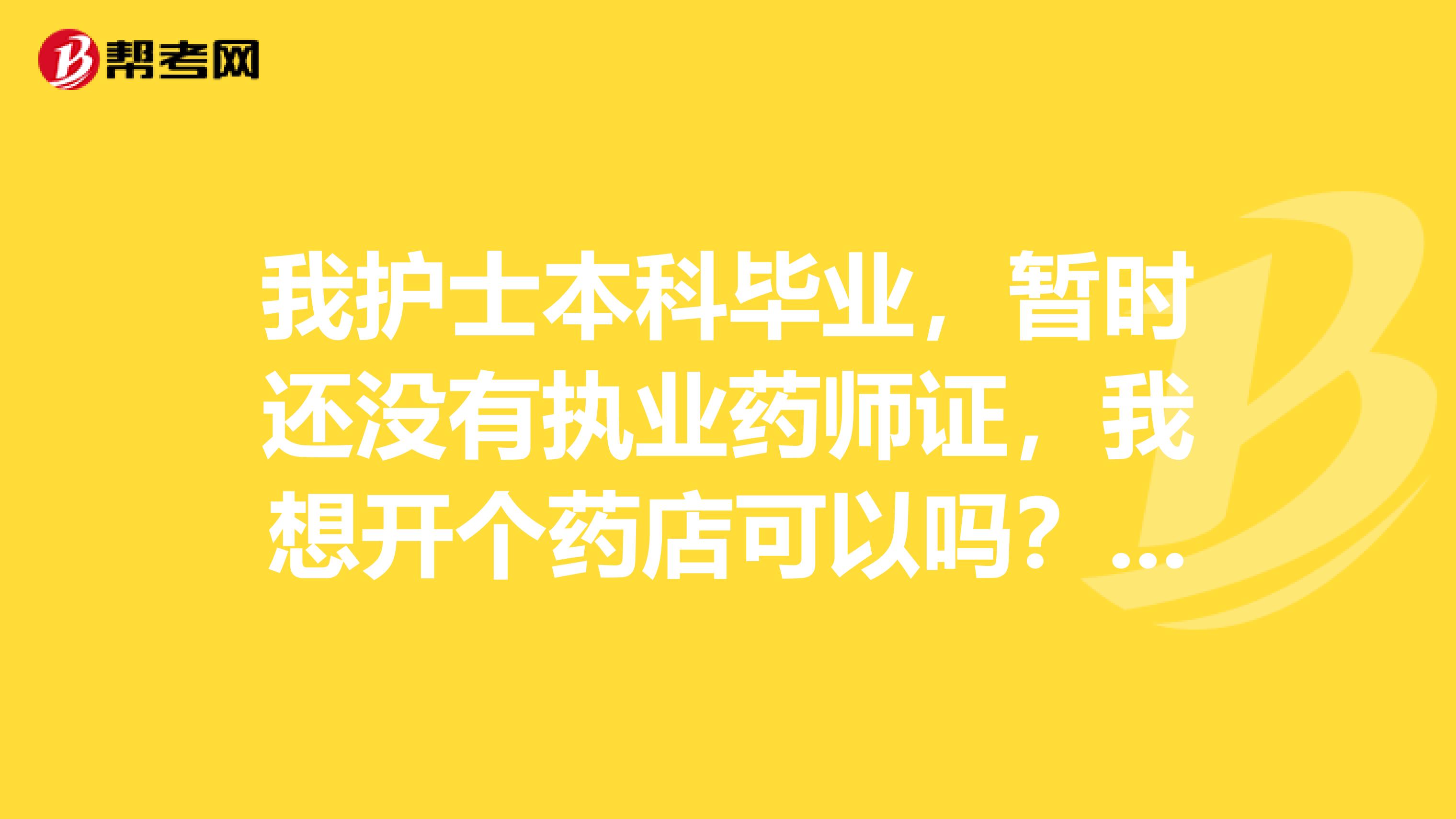 我护士本科毕业，暂时还没有执业药师证，我想开个药店可以吗？谢谢