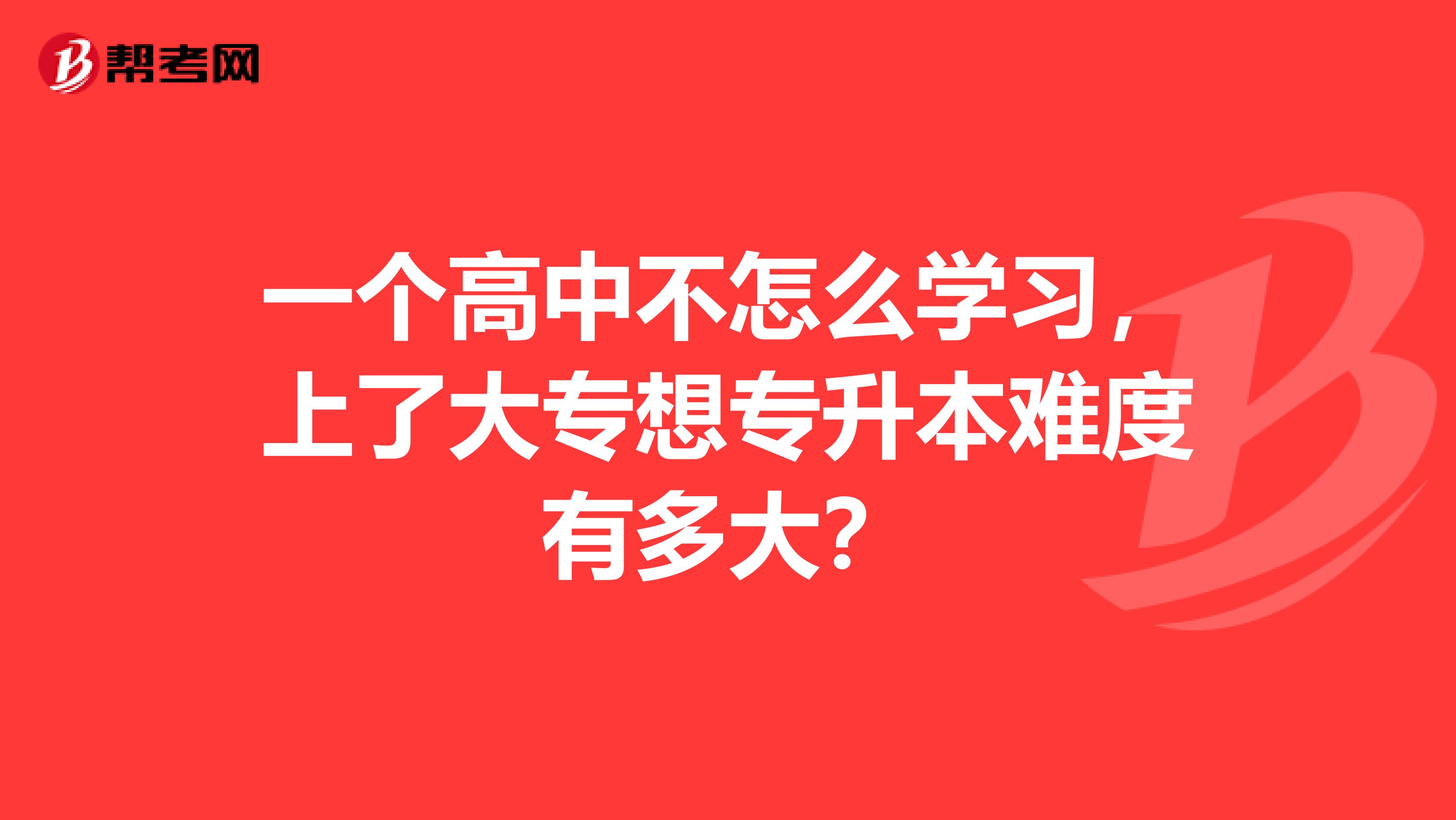 一个高中不怎么学习，上了大专想专升本难度有多大？