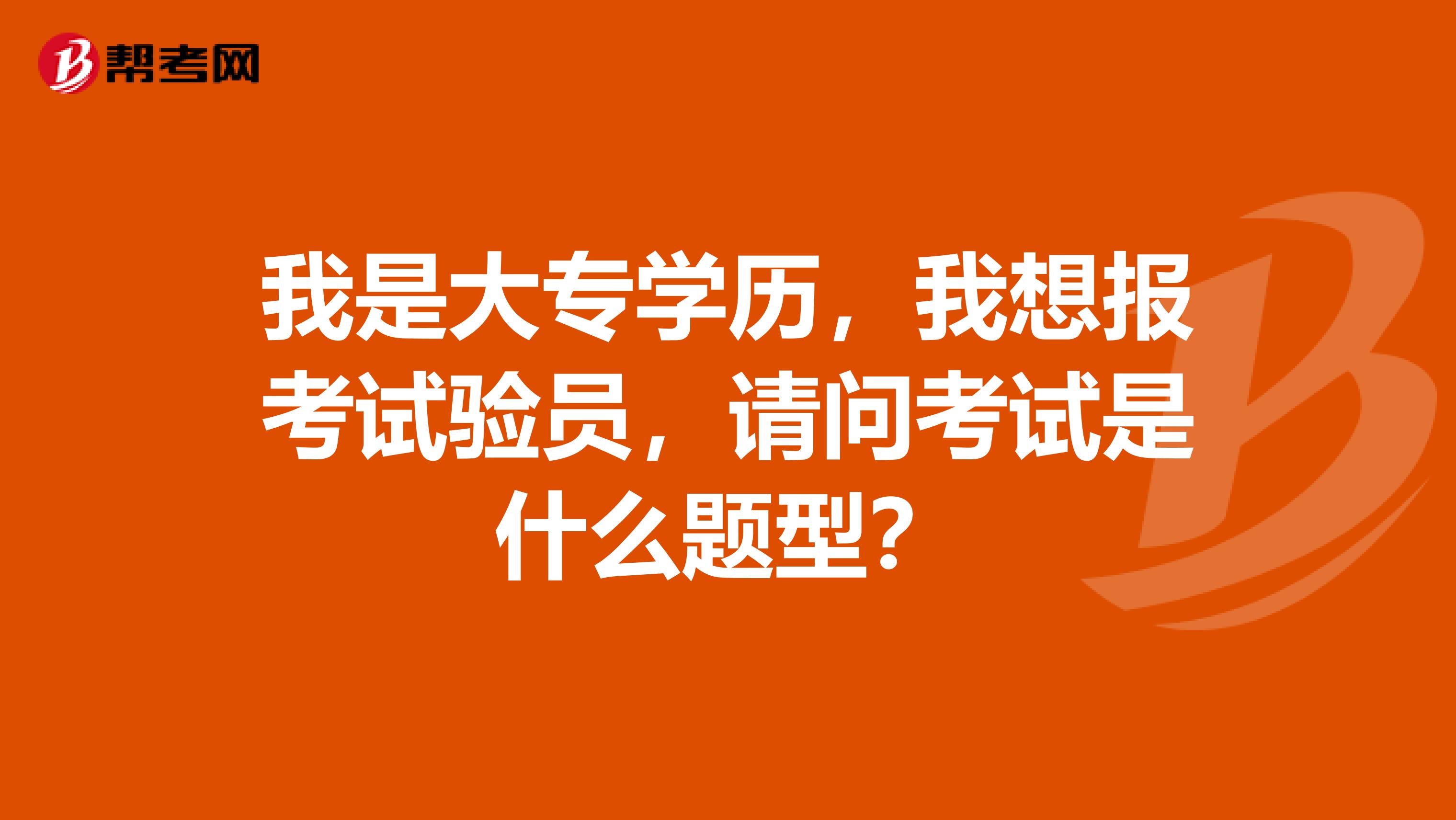 我是大专学历,我想报考试验员,请问考试是什么题型?