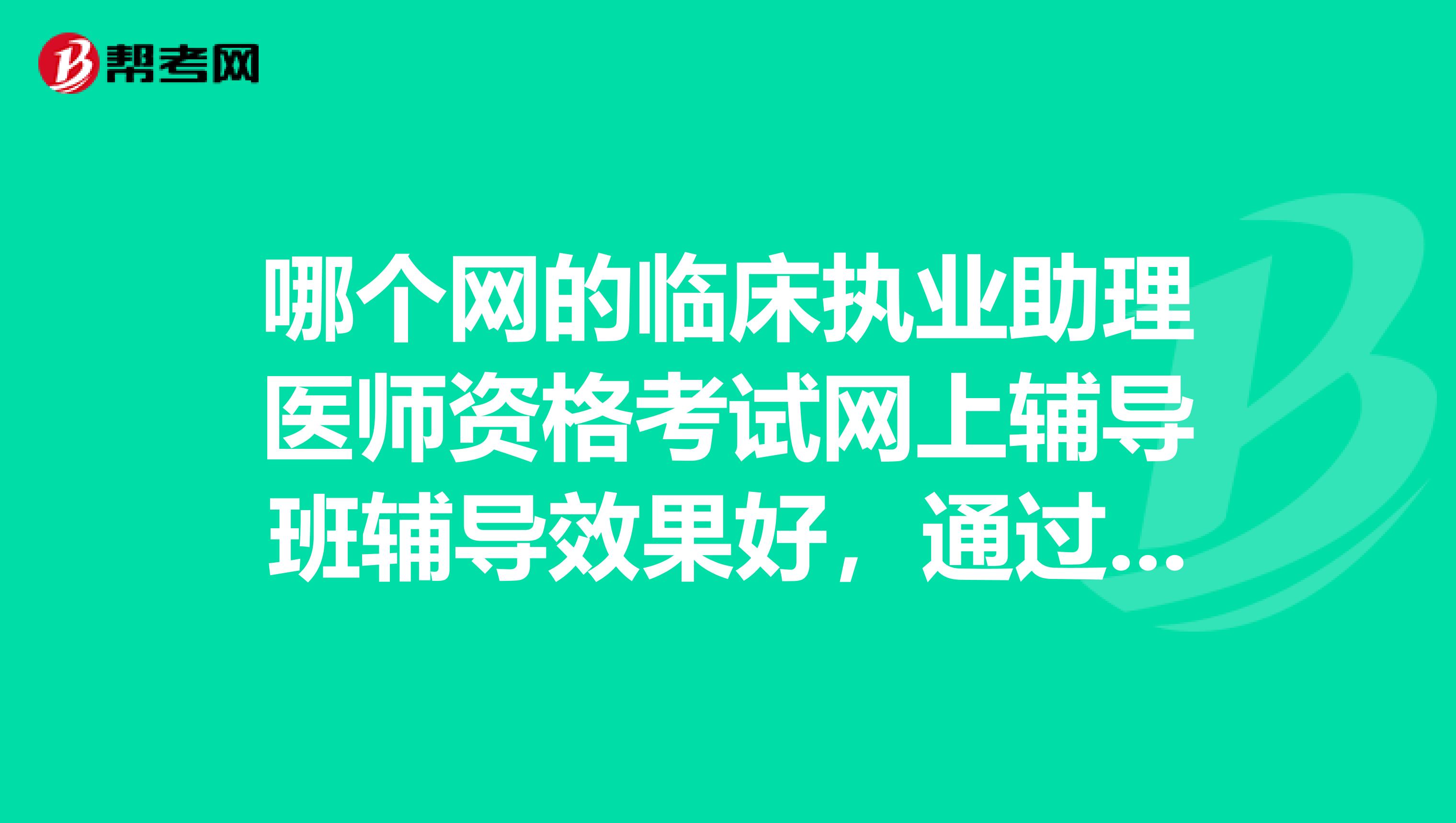 哪个网的临床执业助理医师资格考试网上辅导班辅导效果好，通过率高？