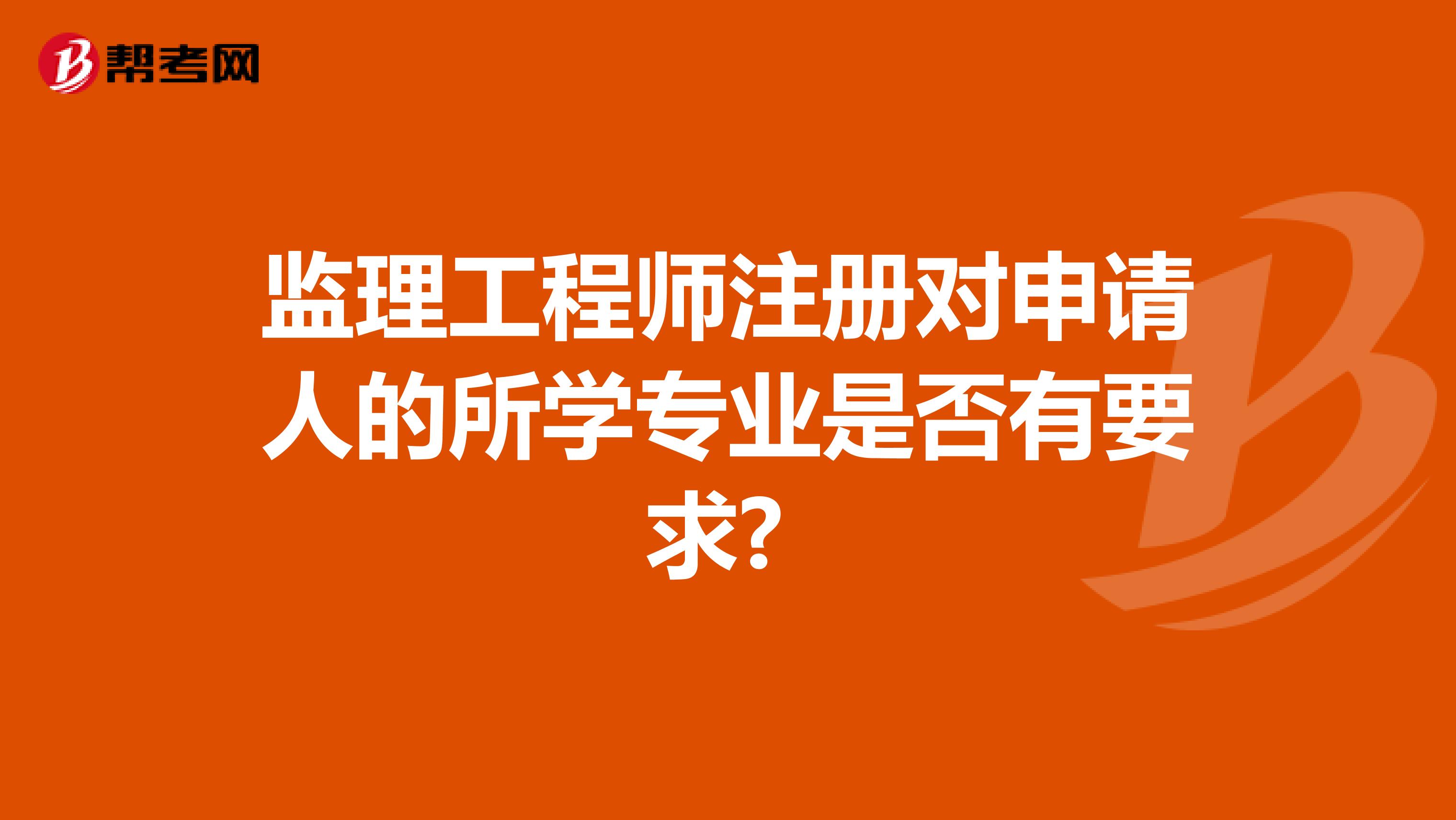 监理工程师注册对申请人的所学专业是否有要求? 