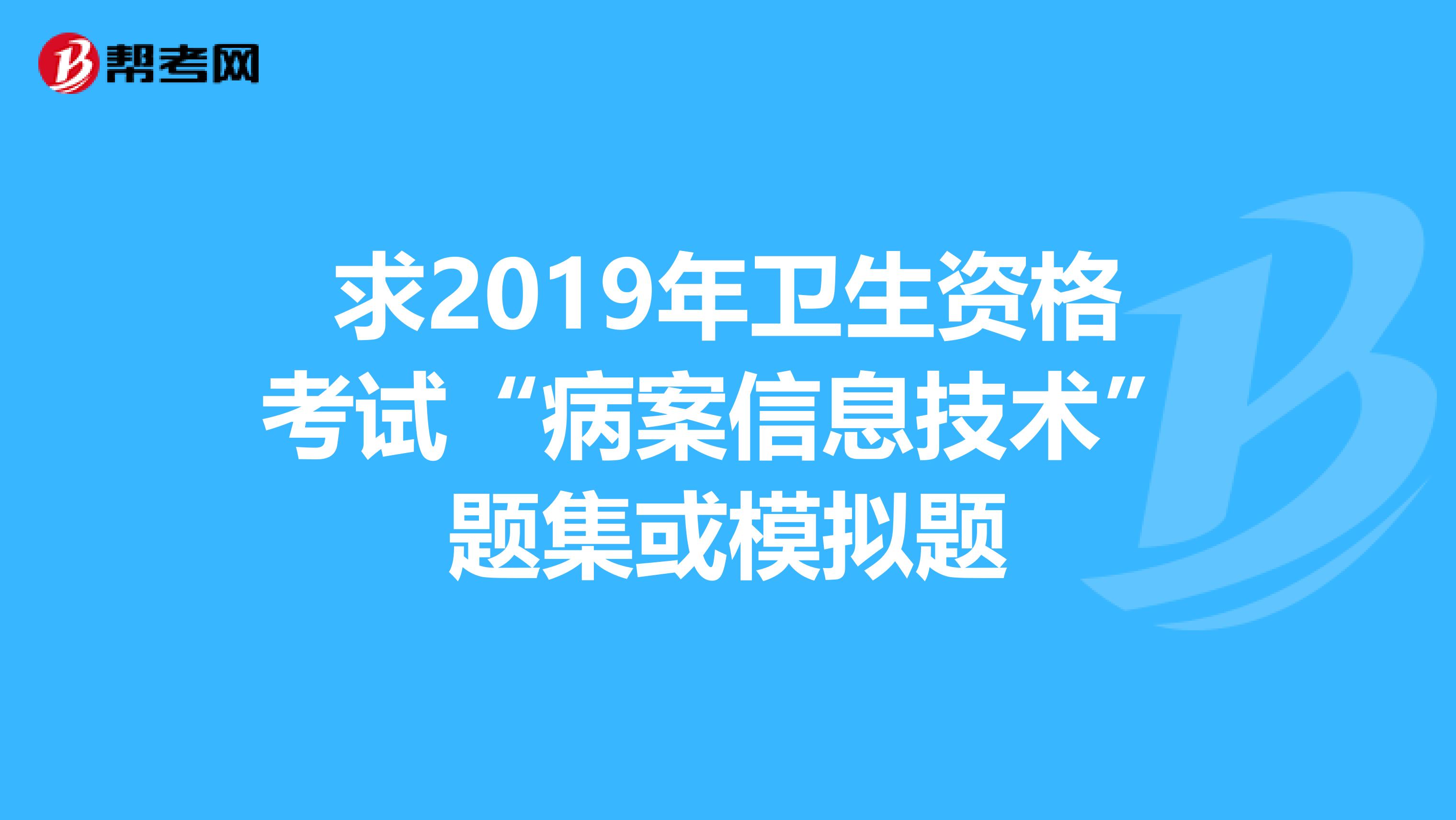 求2019年卫生资格考试“病案信息技术”题集或模拟题