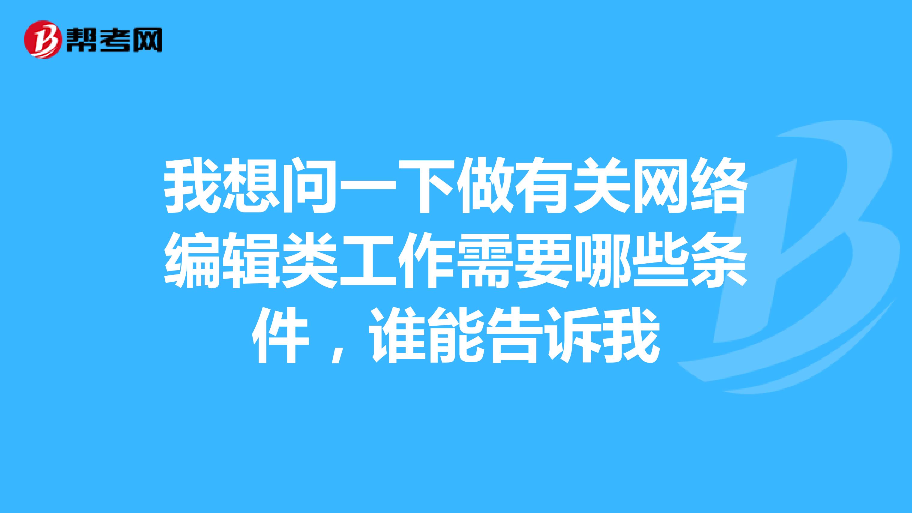 我想问一下做有关网络编辑类工作需要哪些条件，谁能告诉我