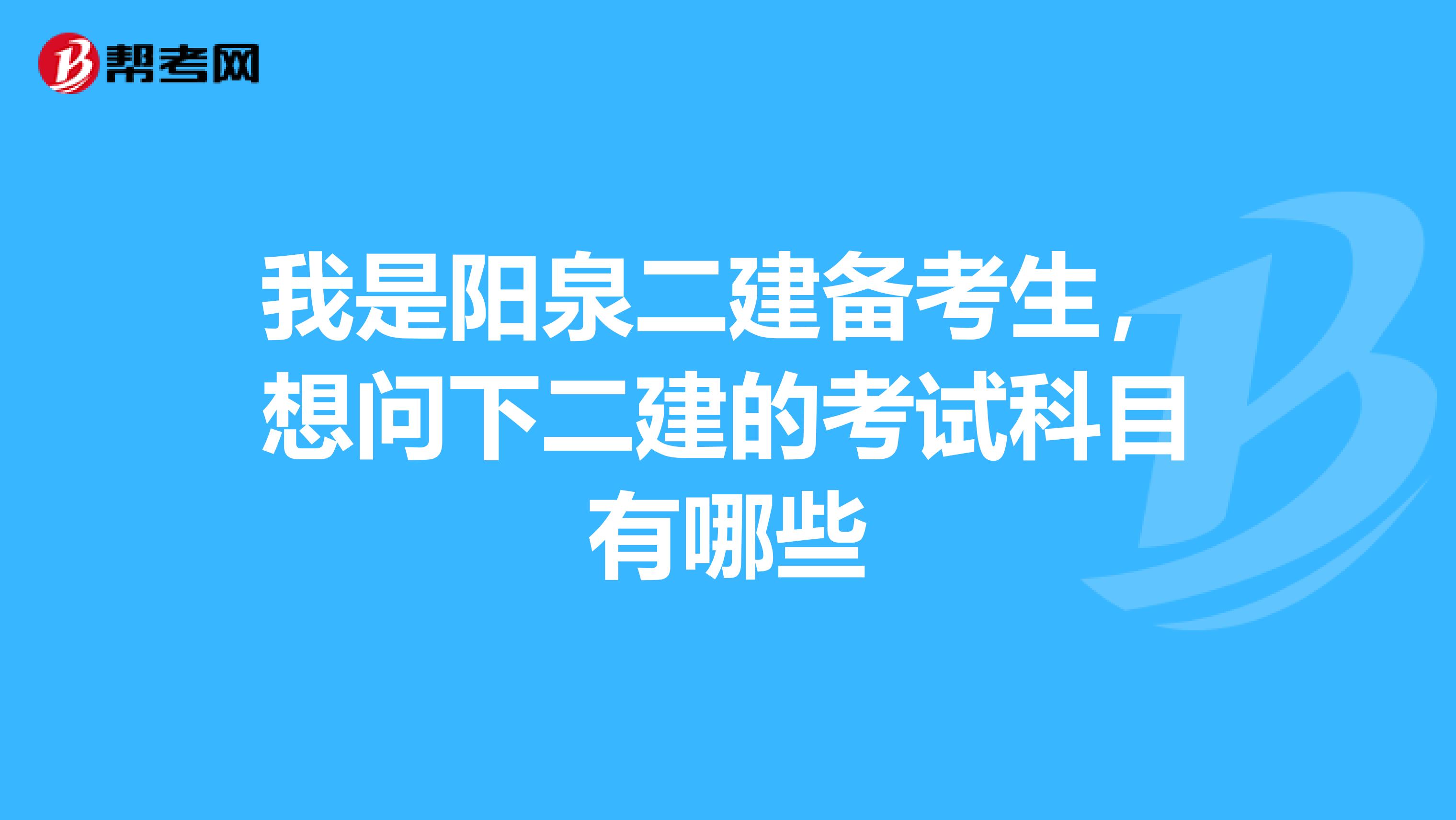 我是阳泉二建备考生，想问下二建的考试科目有哪些