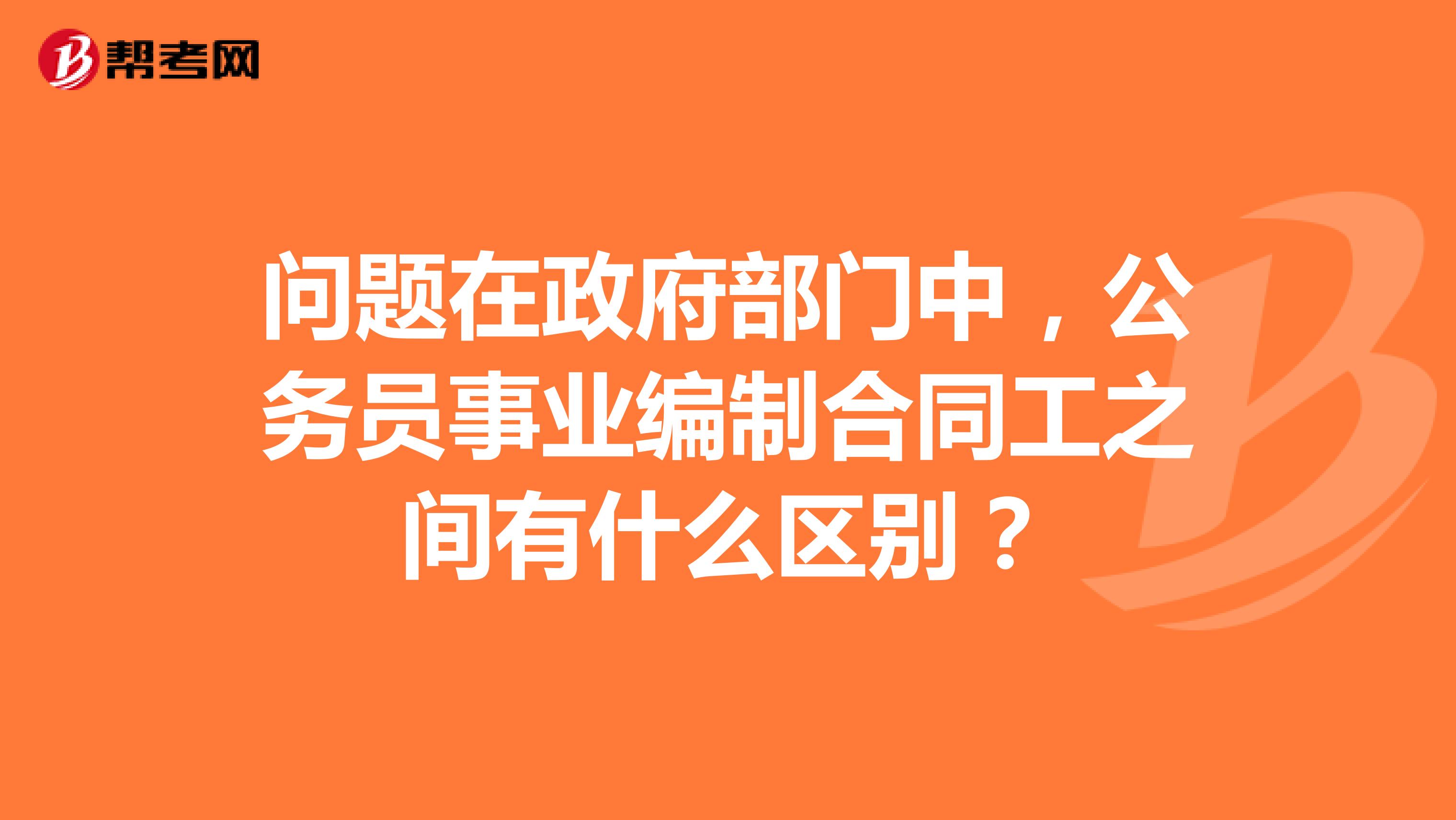 问题在政府部门中,公务员事业编制合同工之间有什么区别?