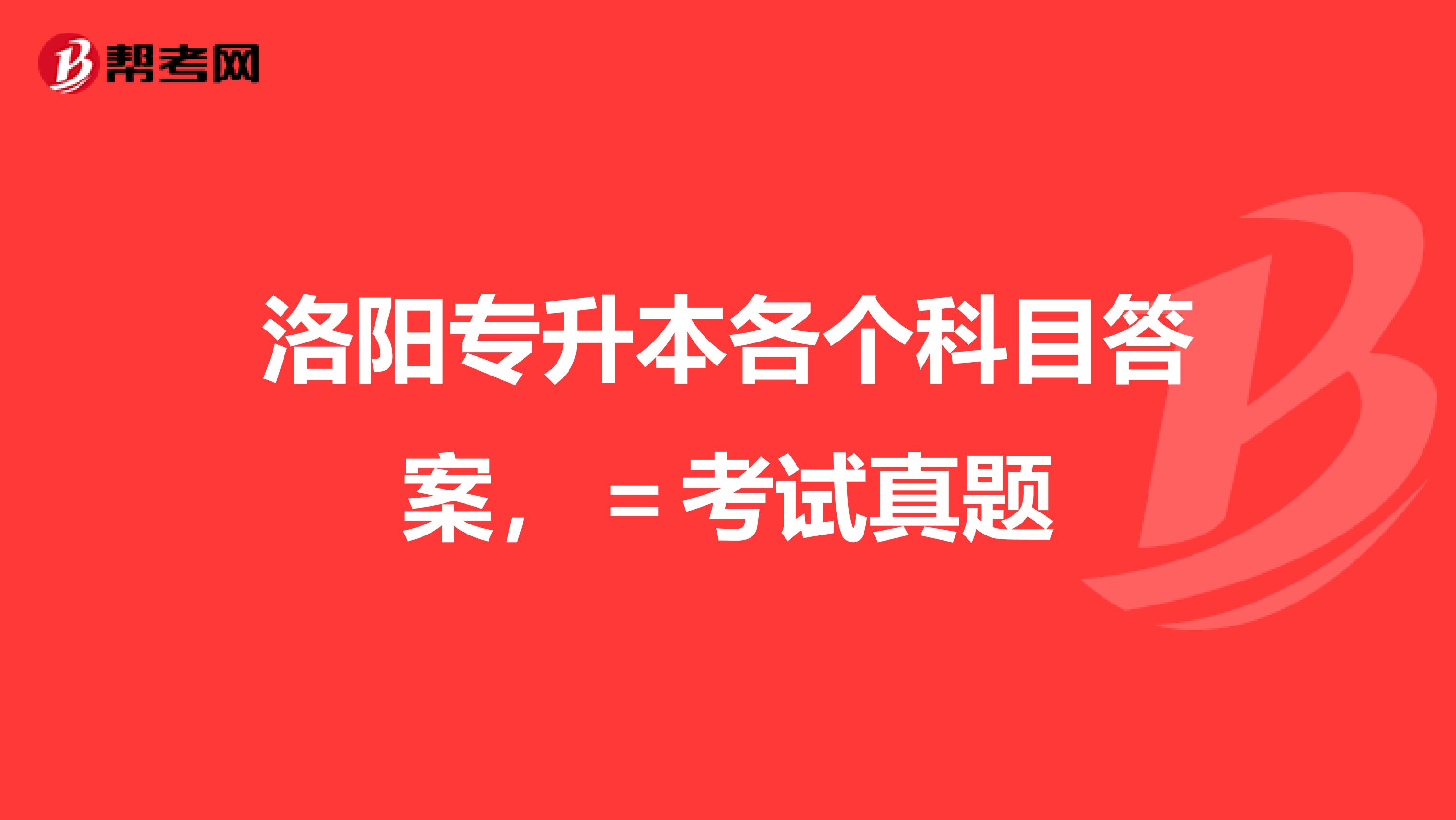 洛阳专升本各个科目答案，＝考试真题