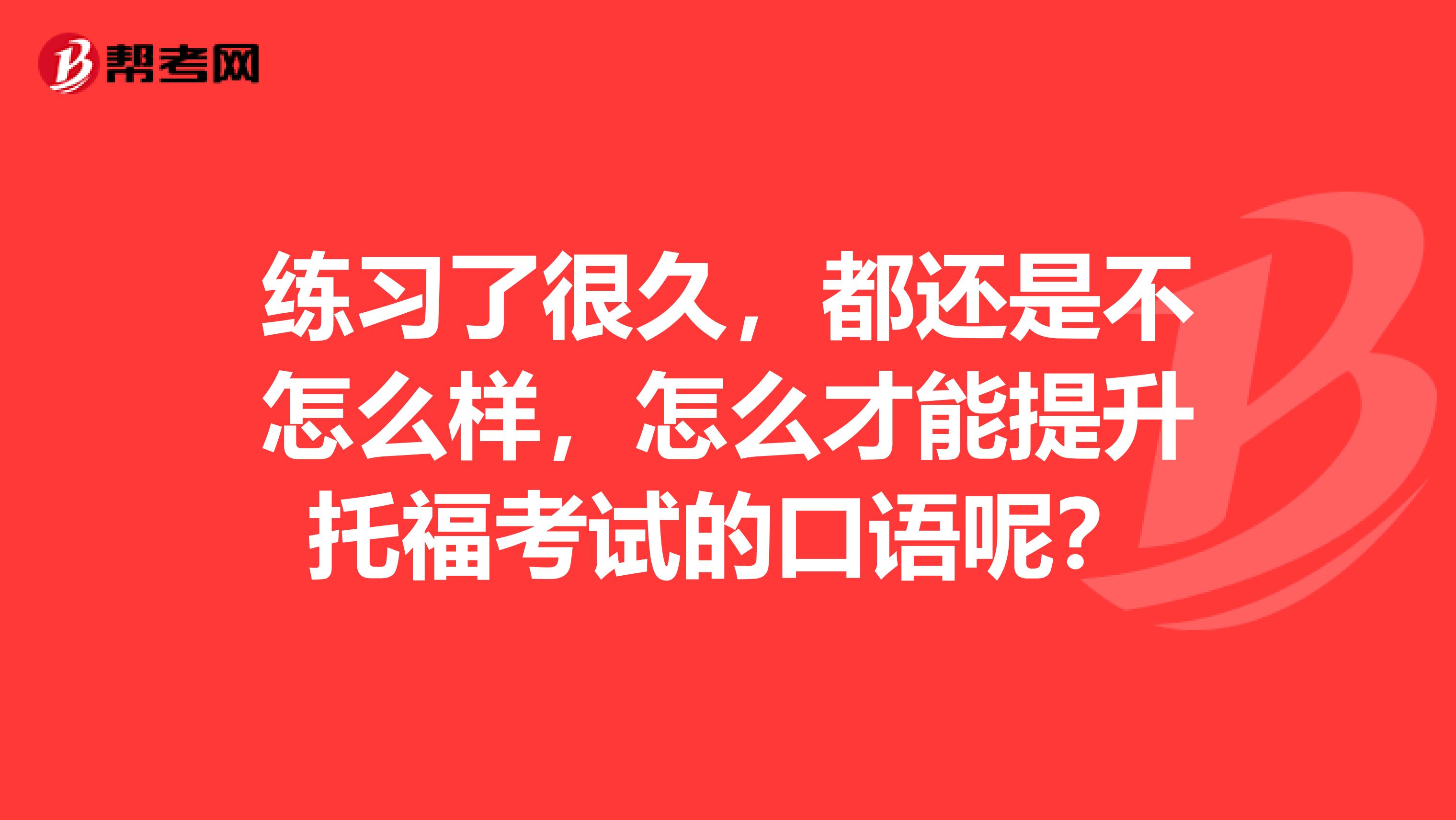 練習(xí)了很久，都還是不怎么樣，怎么才能提升托?？荚嚨目谡Z呢？