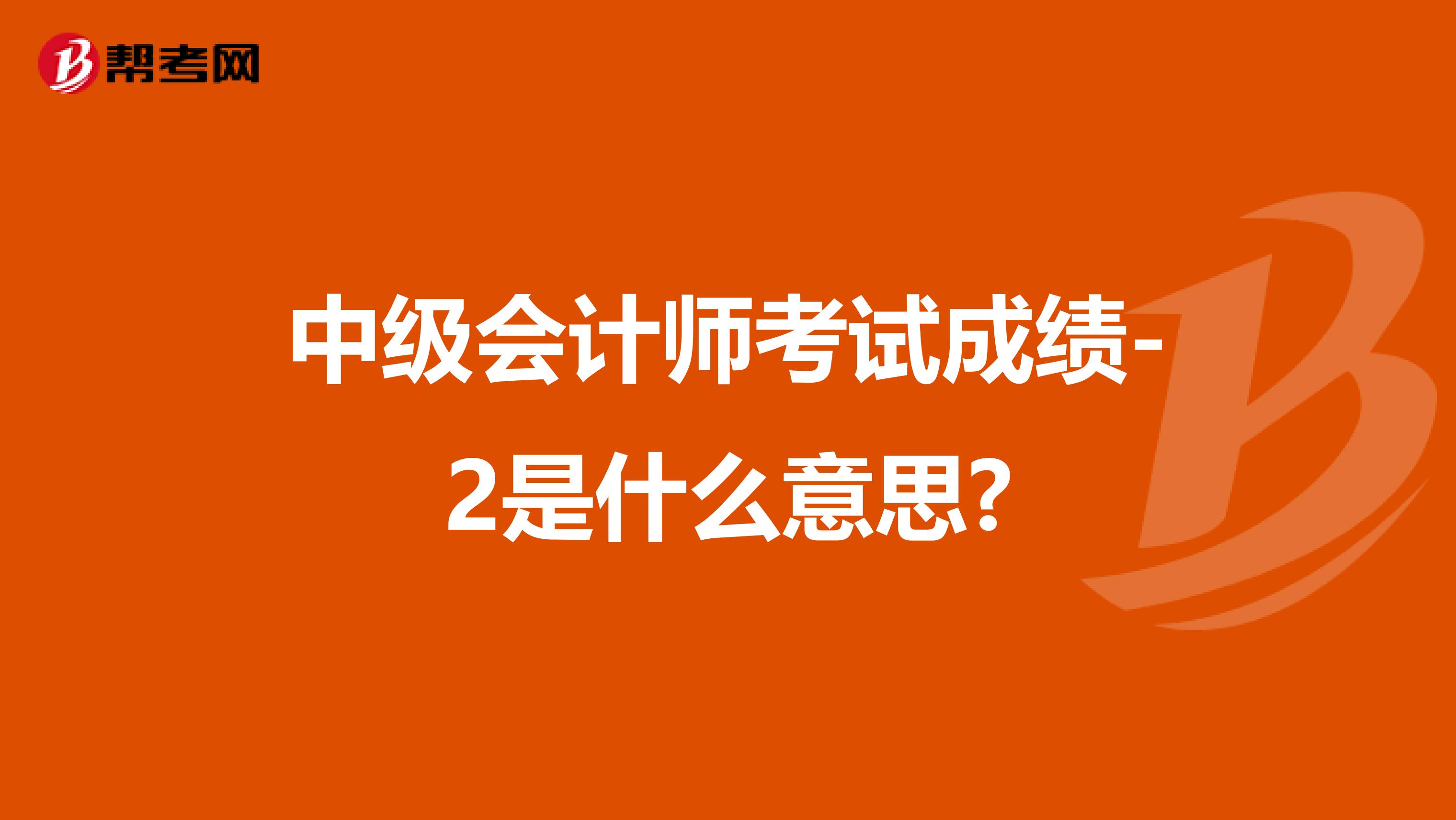 中级会计师考试成绩-2是什么意思?
