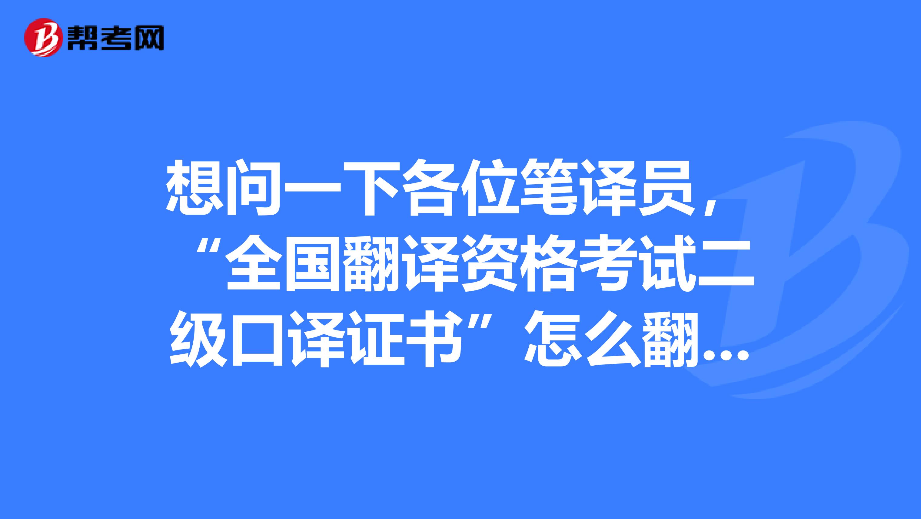 想问一下各位笔译员，“全国翻译资格考试二级口译证书”怎么翻译呢？