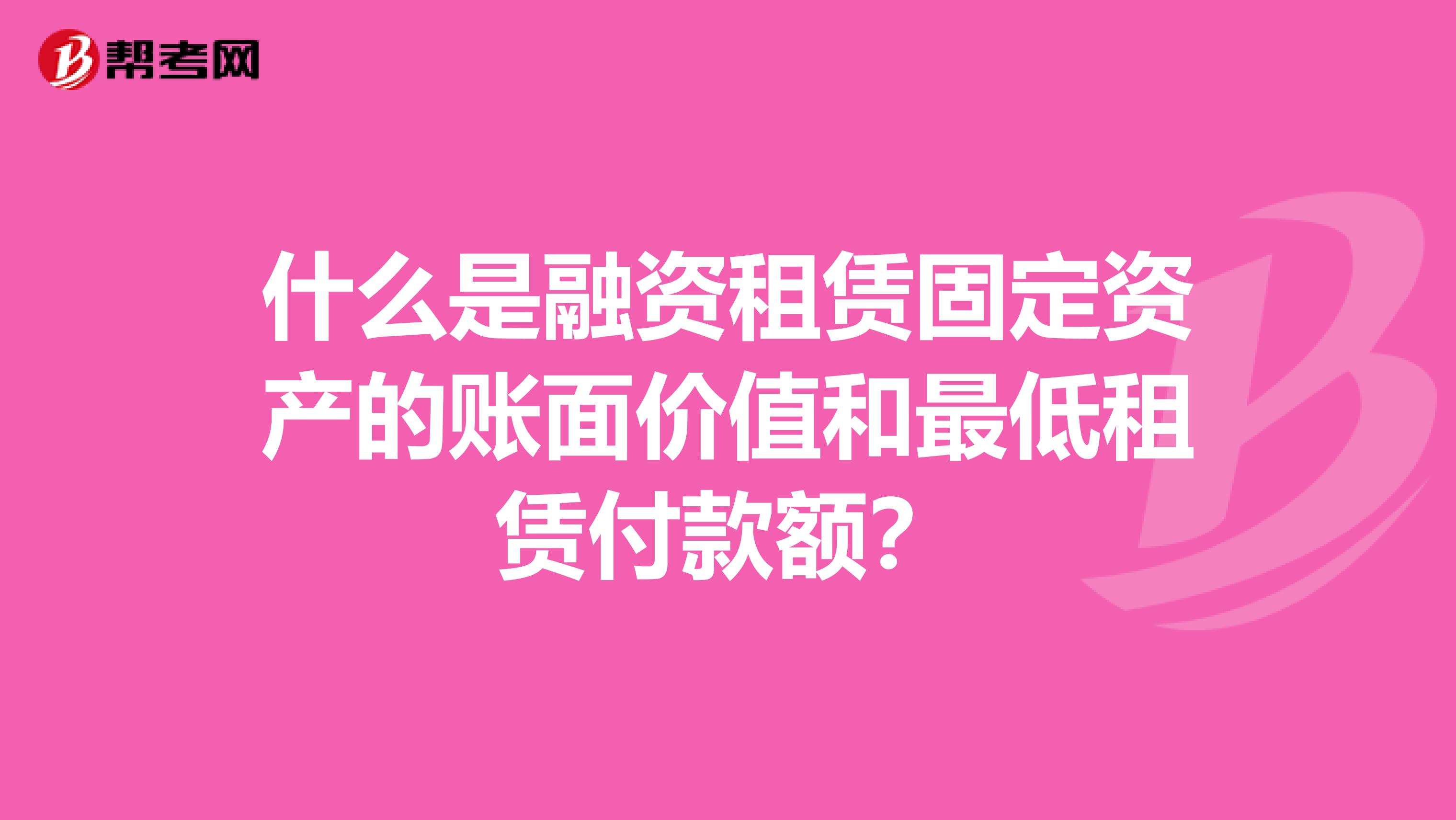 什么是融資租賃固定資產(chǎn)的賬面價(jià)值和最低租賃付款額？