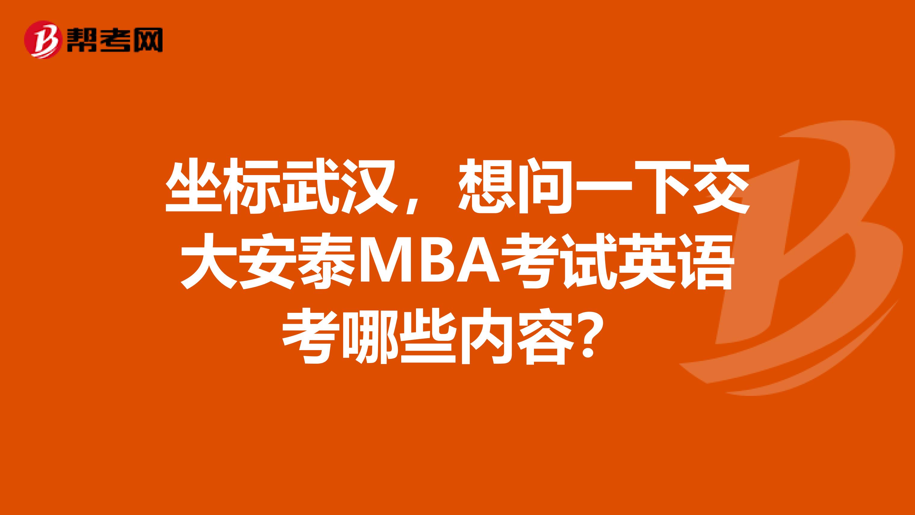 坐标武汉,想问一下交大安泰MBA考试英语考哪些内容?