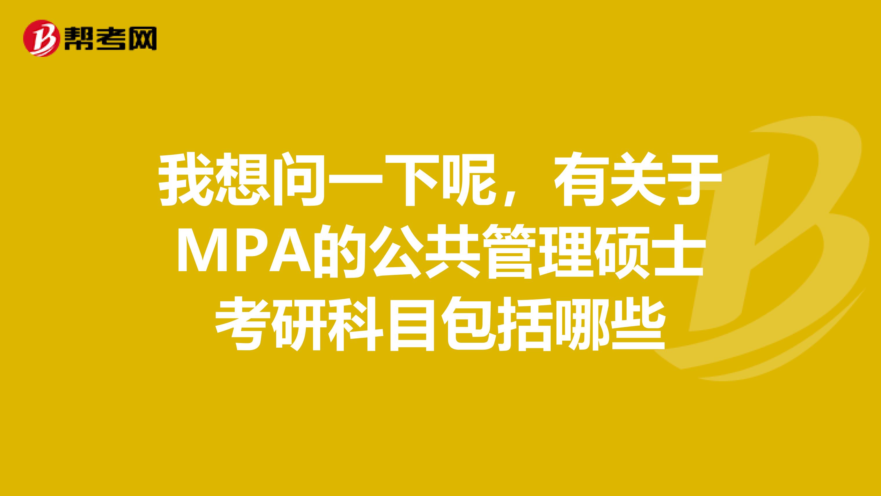 我想问一下呢，有关于MPA的公共管理硕士考研科目包括哪些