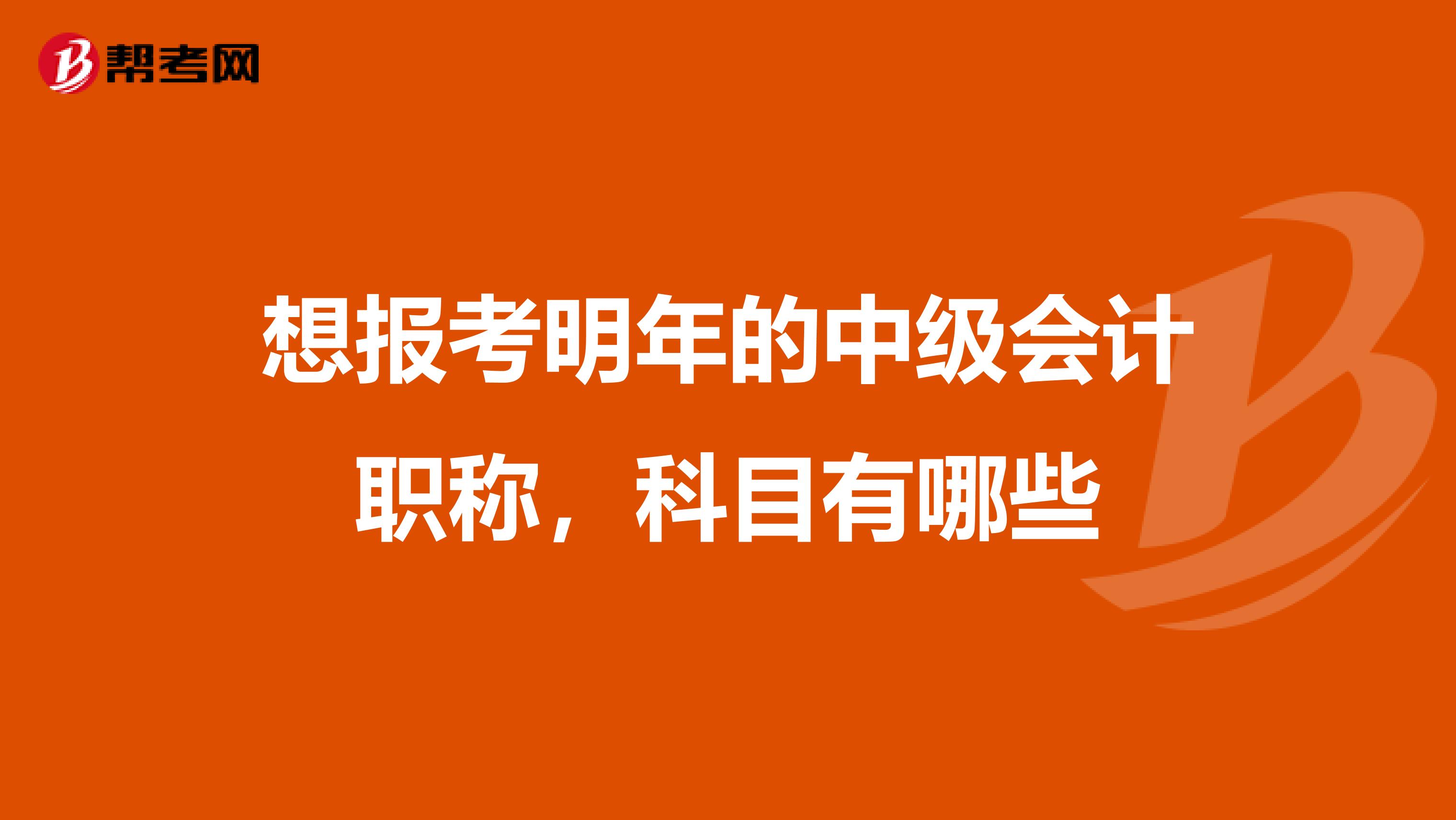 想报考明年的中级会计职称,科目有哪些
