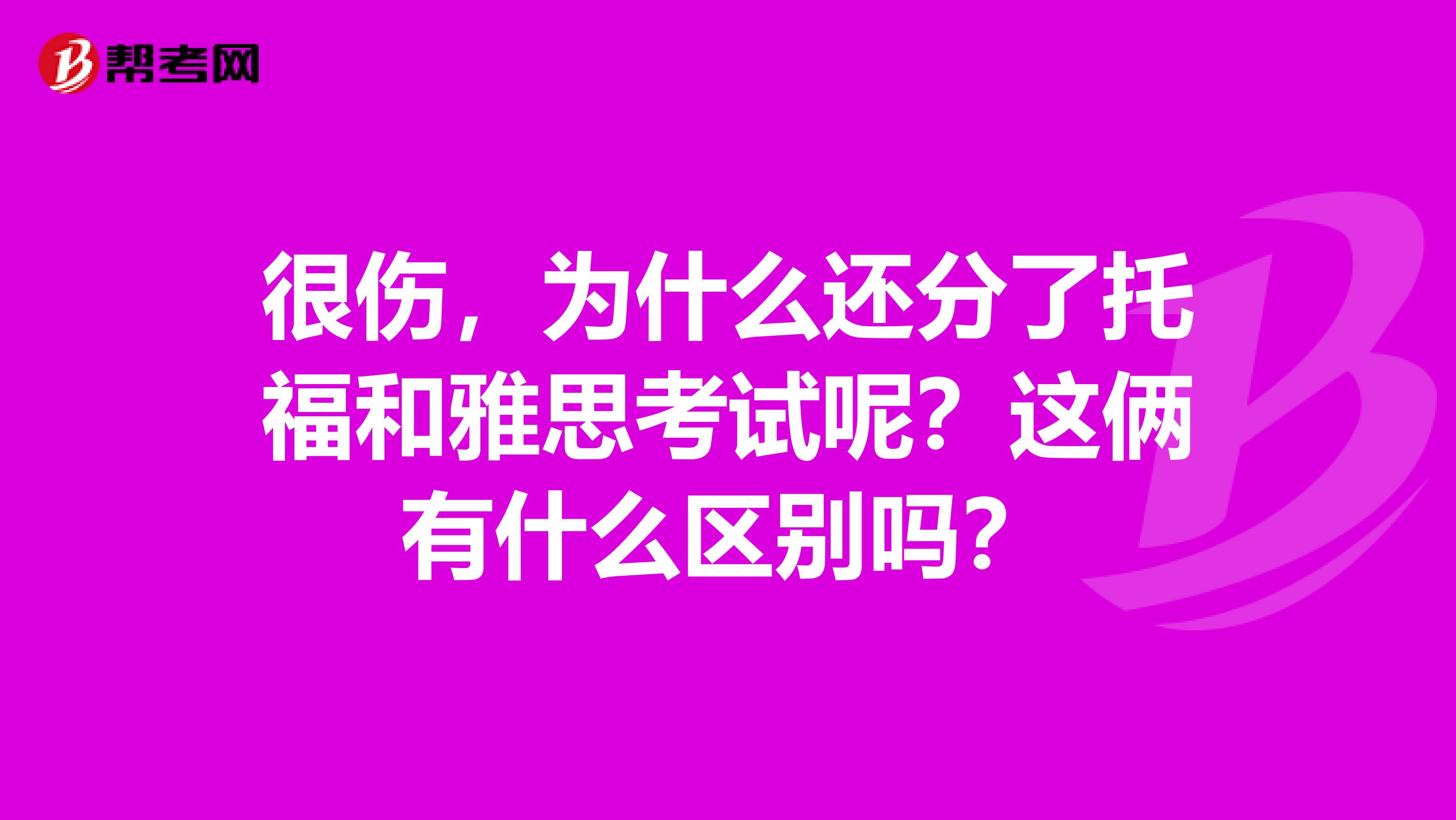 很伤，为什么还分了托福和雅思考试呢？这俩有什么区别吗？