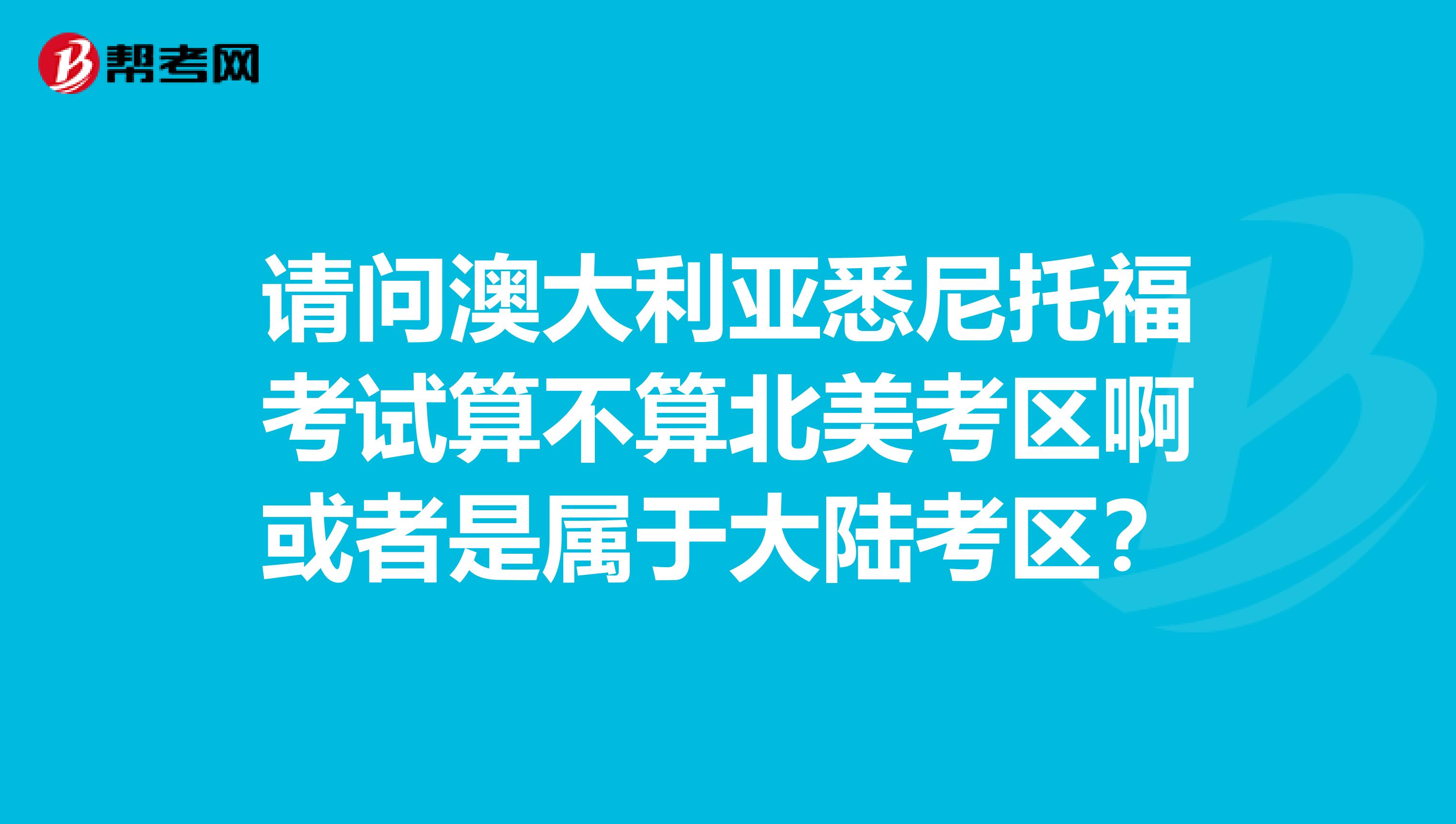 请问澳大利亚悉尼托福考试算不算北美考区啊或者是属于大陆考区？