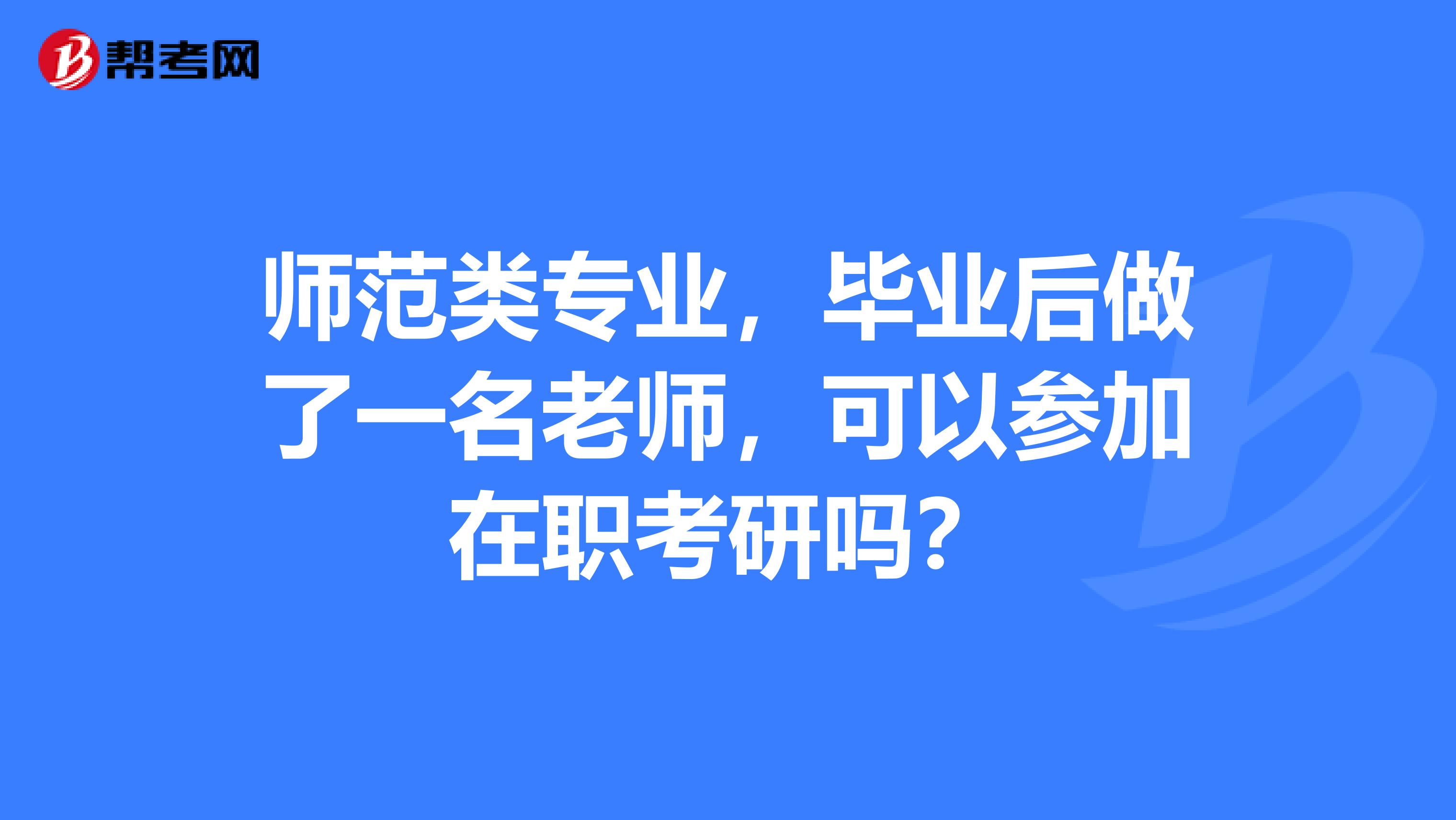 师范类专业,毕业后做了一名老师,可以参加在职考研吗?