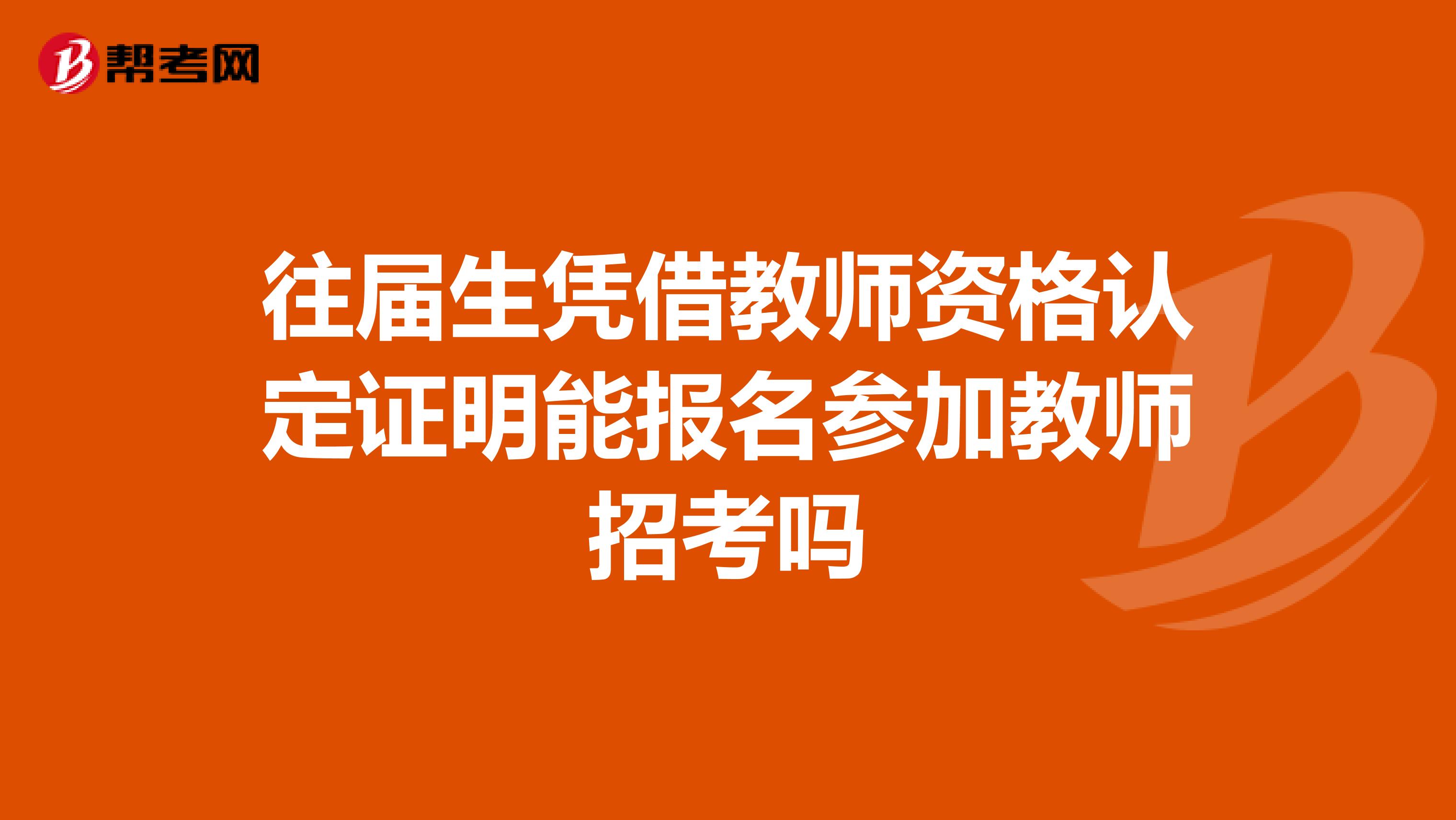 往届生凭借教师资格认定证明能报名参加教师招考吗
