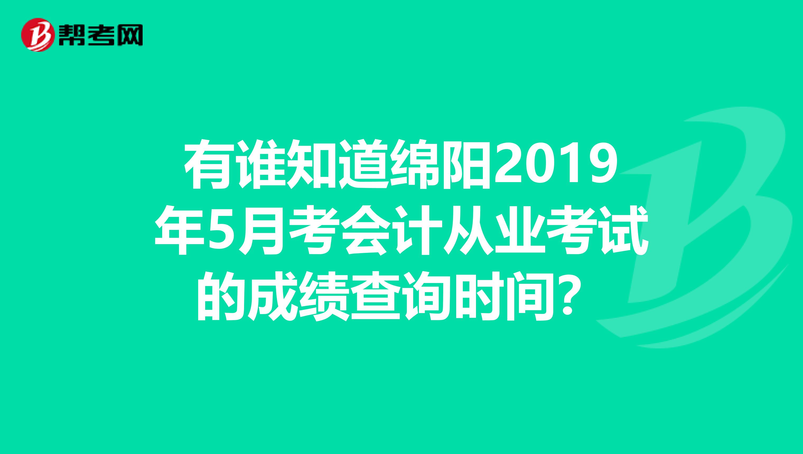 有誰(shuí)知道綿陽(yáng)2019年5月考會(huì)計(jì)從業(yè)考試的成績(jī)查詢時(shí)間？