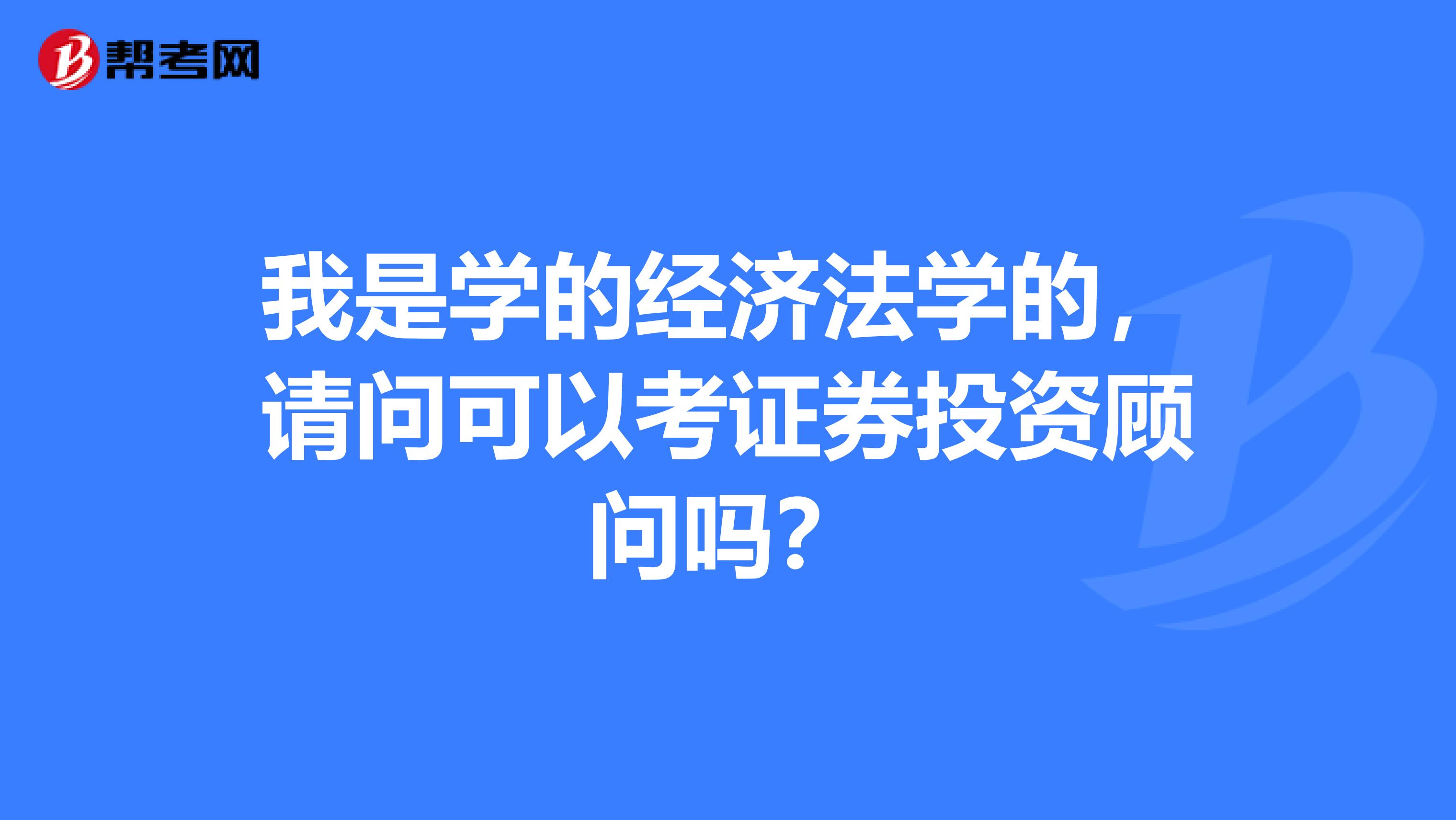 我是学的经济法学的,请问可以考证券投资顾问吗?